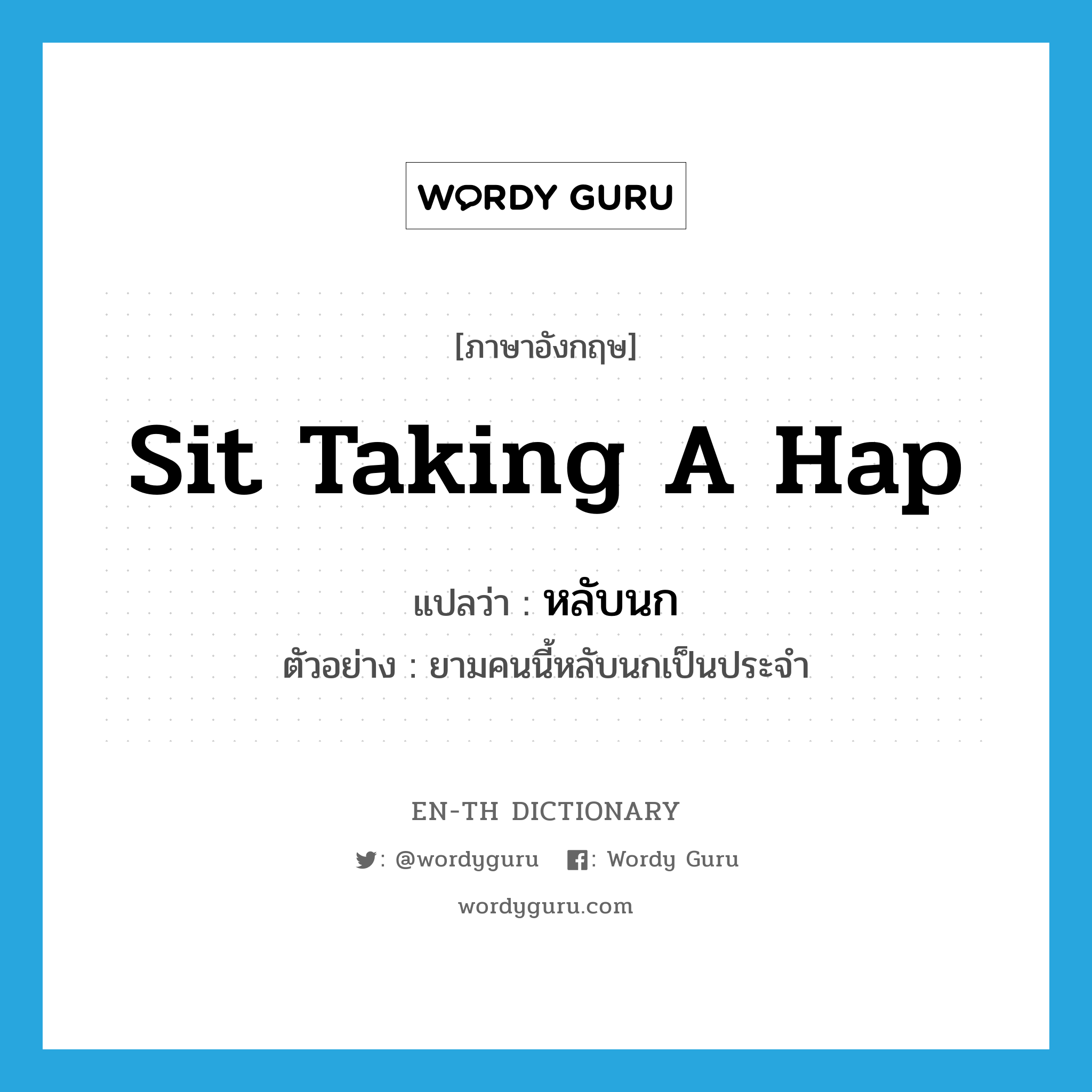 sit taking a hap แปลว่า?, คำศัพท์ภาษาอังกฤษ sit taking a hap แปลว่า หลับนก ประเภท V ตัวอย่าง ยามคนนี้หลับนกเป็นประจำ หมวด V