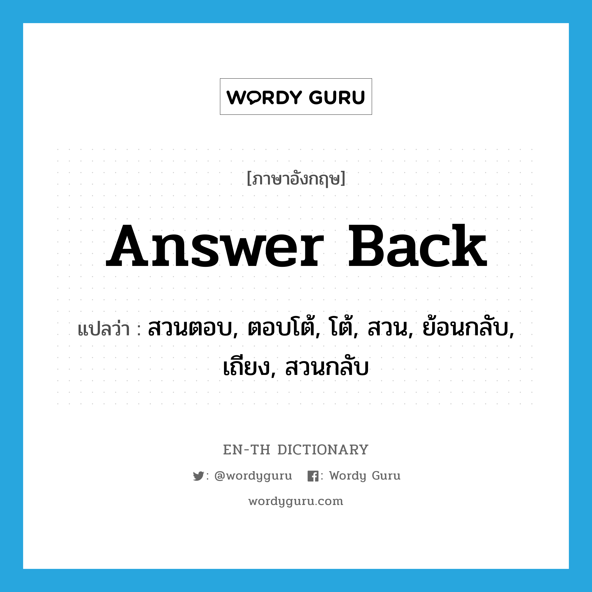 answer back แปลว่า?, คำศัพท์ภาษาอังกฤษ answer back แปลว่า สวนตอบ, ตอบโต้, โต้, สวน, ย้อนกลับ, เถียง, สวนกลับ ประเภท V หมวด V