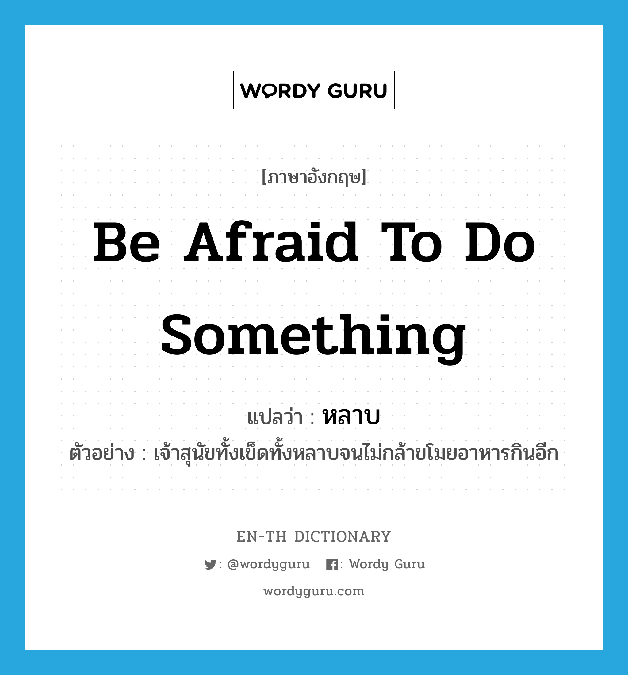 be afraid to do something แปลว่า?, คำศัพท์ภาษาอังกฤษ be afraid to do something แปลว่า หลาบ ประเภท V ตัวอย่าง เจ้าสุนัขทั้งเข็ดทั้งหลาบจนไม่กล้าขโมยอาหารกินอีก หมวด V