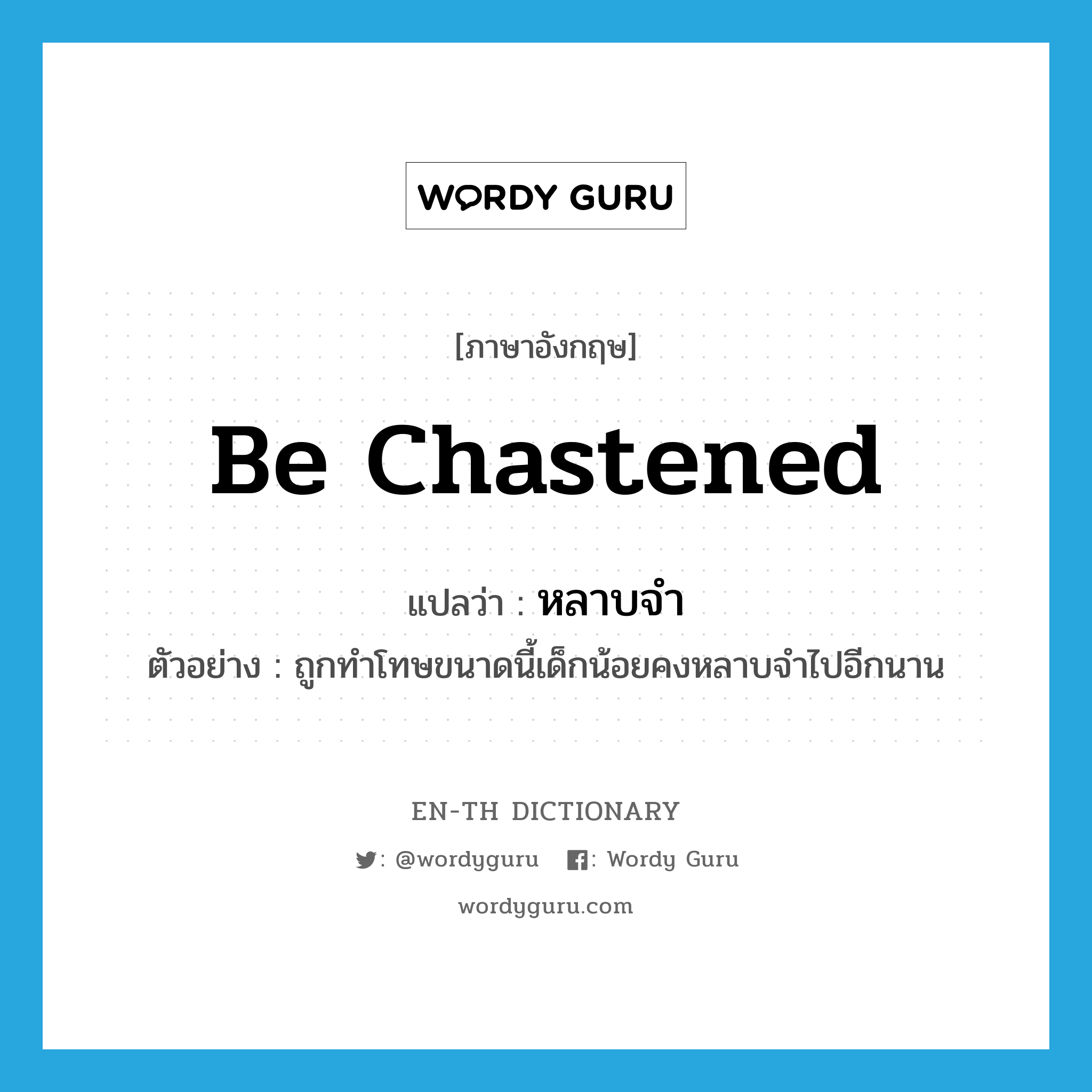 be chastened แปลว่า?, คำศัพท์ภาษาอังกฤษ be chastened แปลว่า หลาบจำ ประเภท V ตัวอย่าง ถูกทำโทษขนาดนี้เด็กน้อยคงหลาบจำไปอีกนาน หมวด V