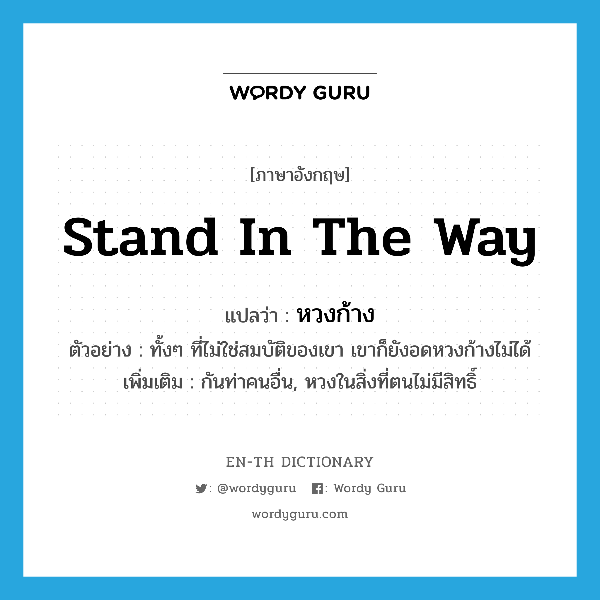 stand in the way แปลว่า?, คำศัพท์ภาษาอังกฤษ stand in the way แปลว่า หวงก้าง ประเภท V ตัวอย่าง ทั้งๆ ที่ไม่ใช่สมบัติของเขา เขาก็ยังอดหวงก้างไม่ได้ เพิ่มเติม กันท่าคนอื่น, หวงในสิ่งที่ตนไม่มีสิทธิ์ หมวด V