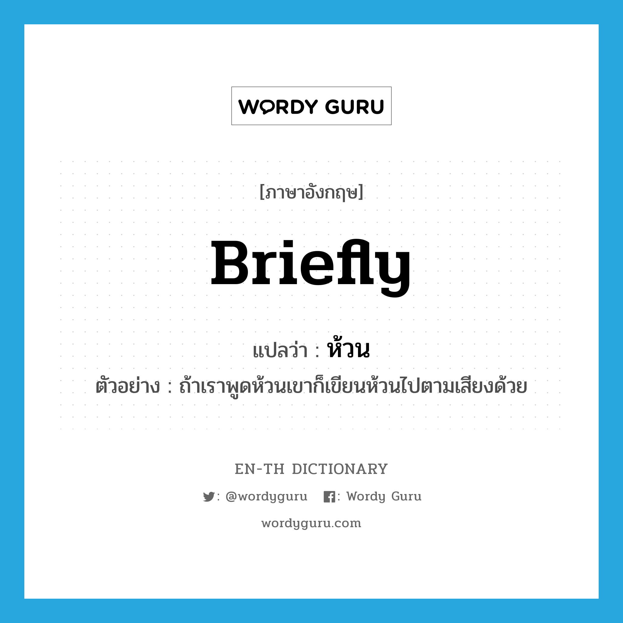 briefly แปลว่า?, คำศัพท์ภาษาอังกฤษ briefly แปลว่า ห้วน ประเภท ADV ตัวอย่าง ถ้าเราพูดห้วนเขาก็เขียนห้วนไปตามเสียงด้วย หมวด ADV