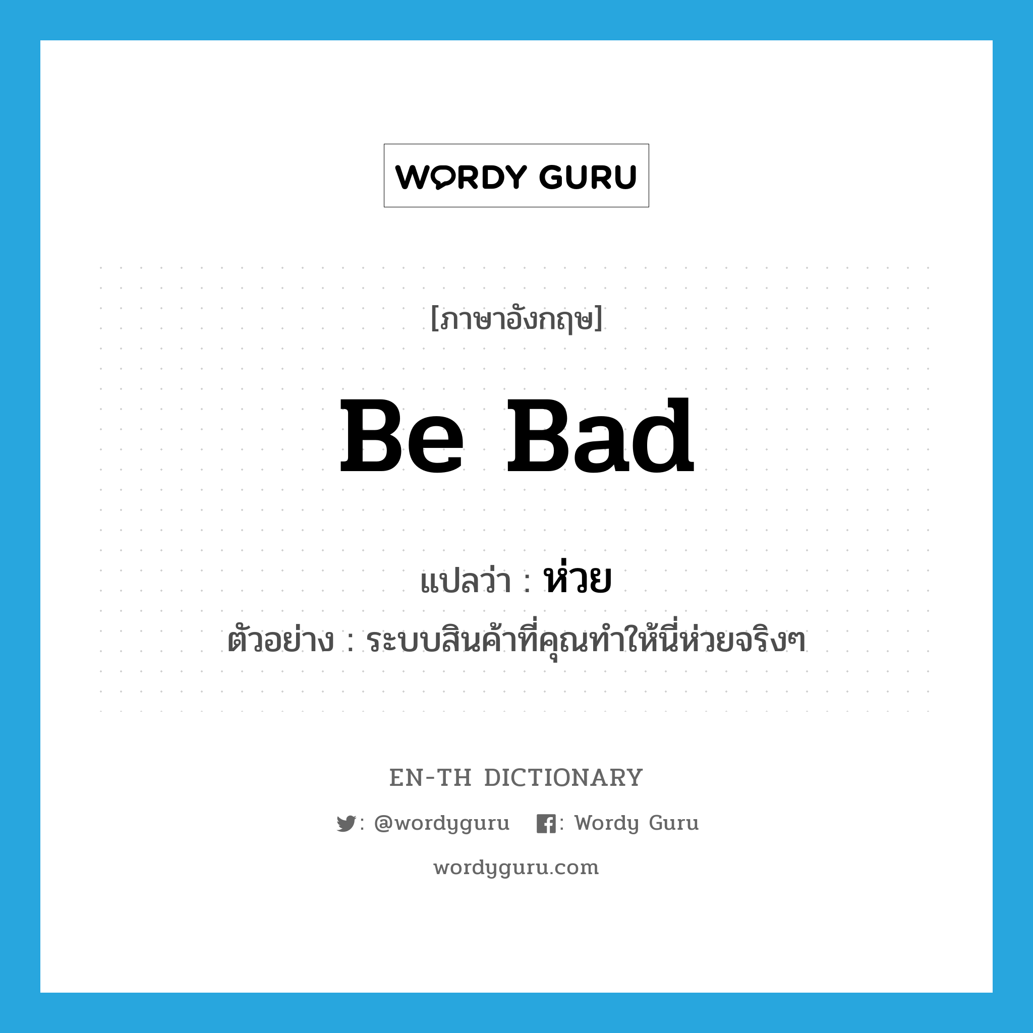 be bad แปลว่า?, คำศัพท์ภาษาอังกฤษ be bad แปลว่า ห่วย ประเภท V ตัวอย่าง ระบบสินค้าที่คุณทำให้นี่ห่วยจริงๆ หมวด V