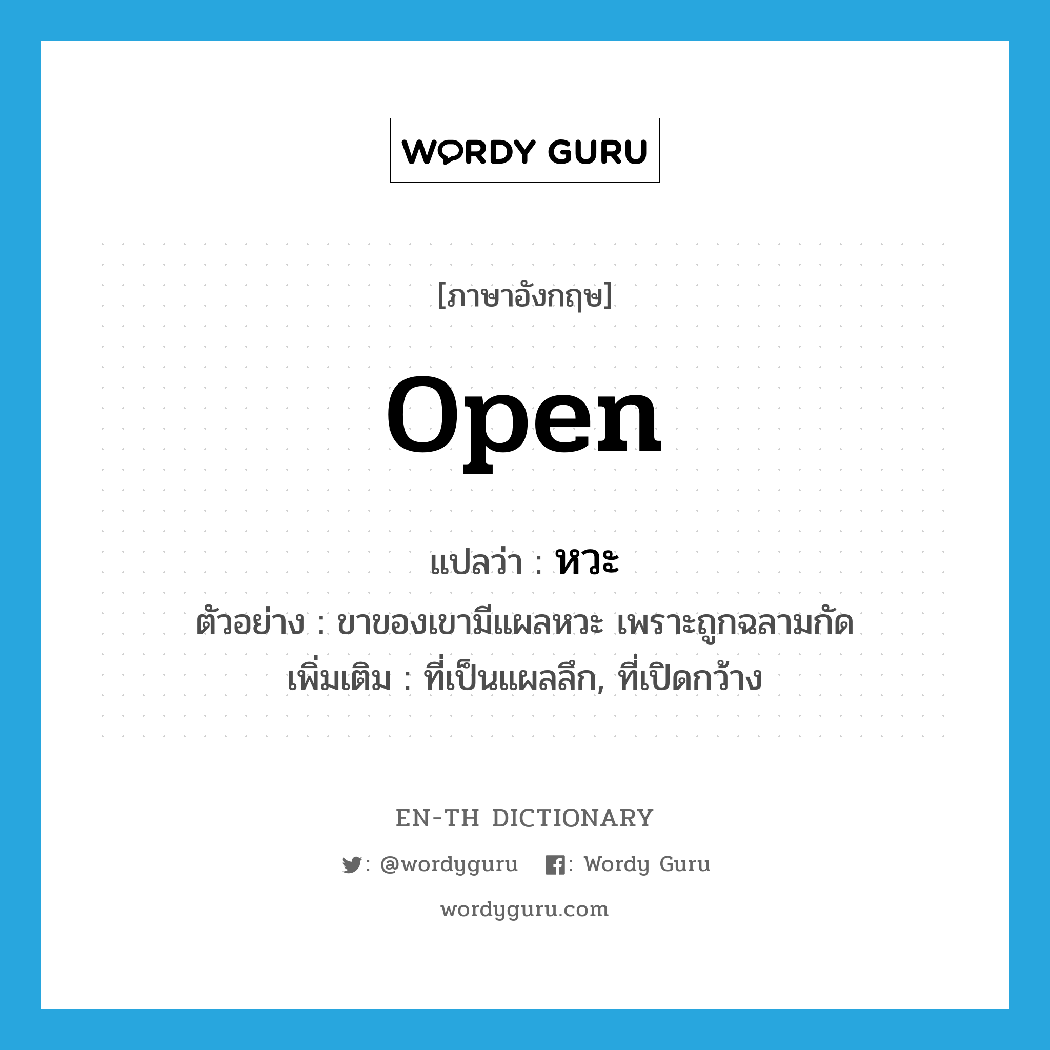 open แปลว่า?, คำศัพท์ภาษาอังกฤษ open แปลว่า หวะ ประเภท ADJ ตัวอย่าง ขาของเขามีแผลหวะ เพราะถูกฉลามกัด เพิ่มเติม ที่เป็นแผลลึก, ที่เปิดกว้าง หมวด ADJ