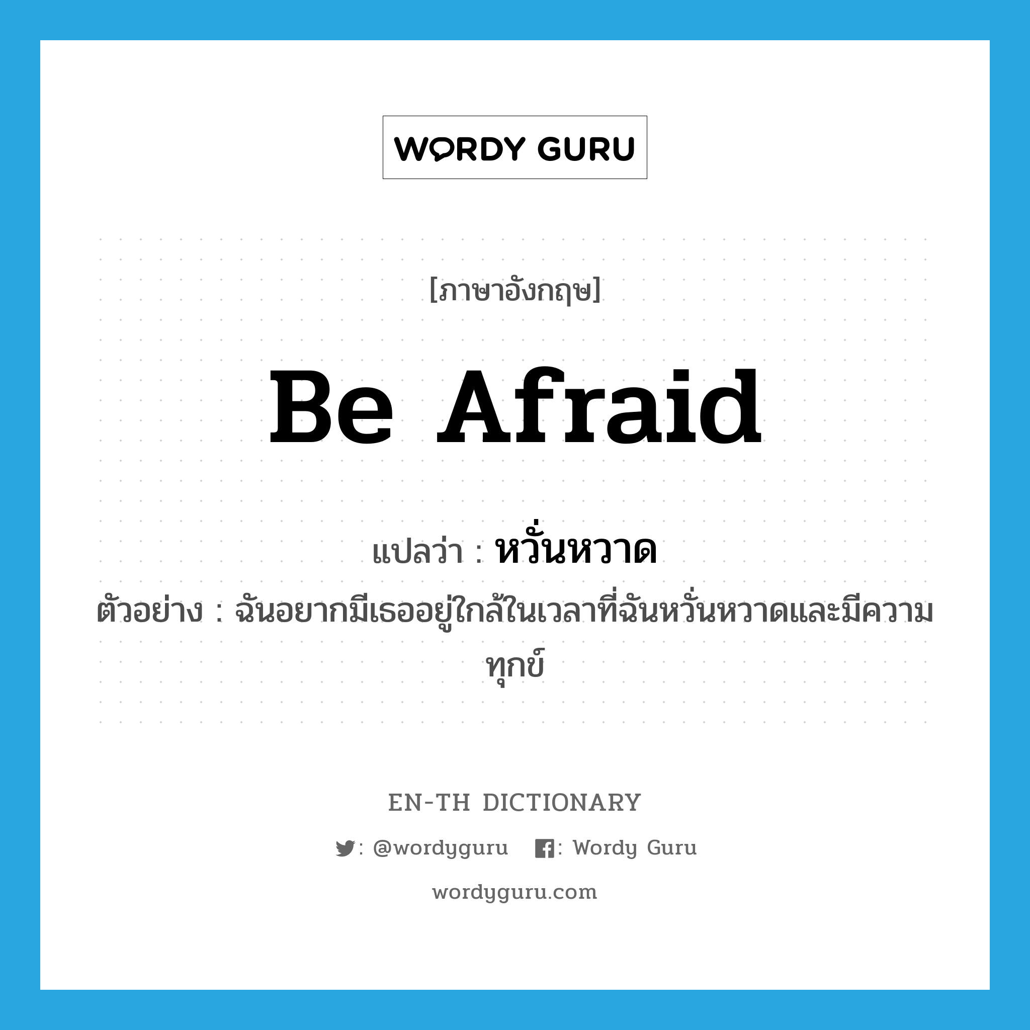 be afraid แปลว่า?, คำศัพท์ภาษาอังกฤษ be afraid แปลว่า หวั่นหวาด ประเภท V ตัวอย่าง ฉันอยากมีเธออยู่ใกล้ในเวลาที่ฉันหวั่นหวาดและมีความทุกข์ หมวด V