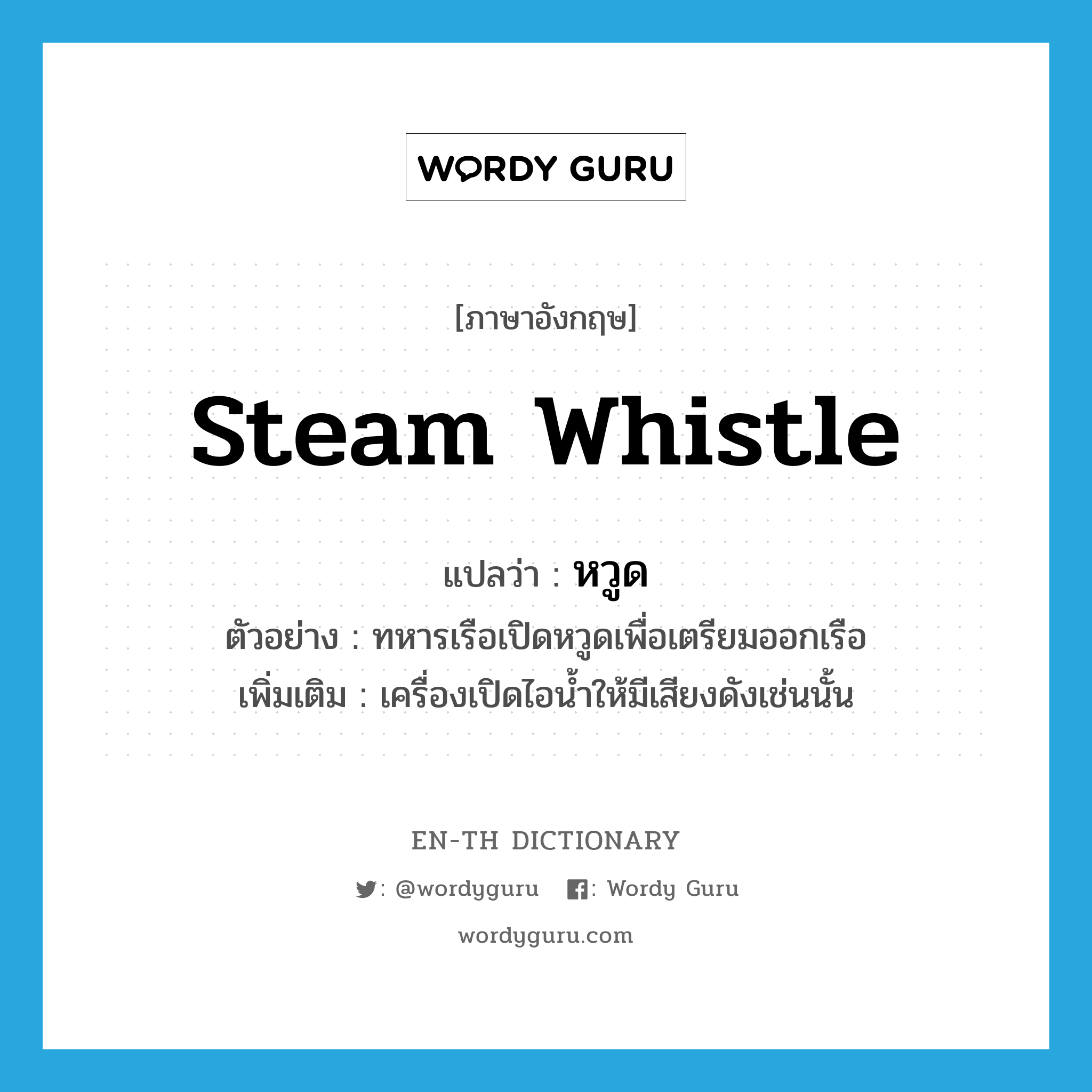 steam whistle แปลว่า?, คำศัพท์ภาษาอังกฤษ steam whistle แปลว่า หวูด ประเภท N ตัวอย่าง ทหารเรือเปิดหวูดเพื่อเตรียมออกเรือ เพิ่มเติม เครื่องเปิดไอน้ำให้มีเสียงดังเช่นนั้น หมวด N