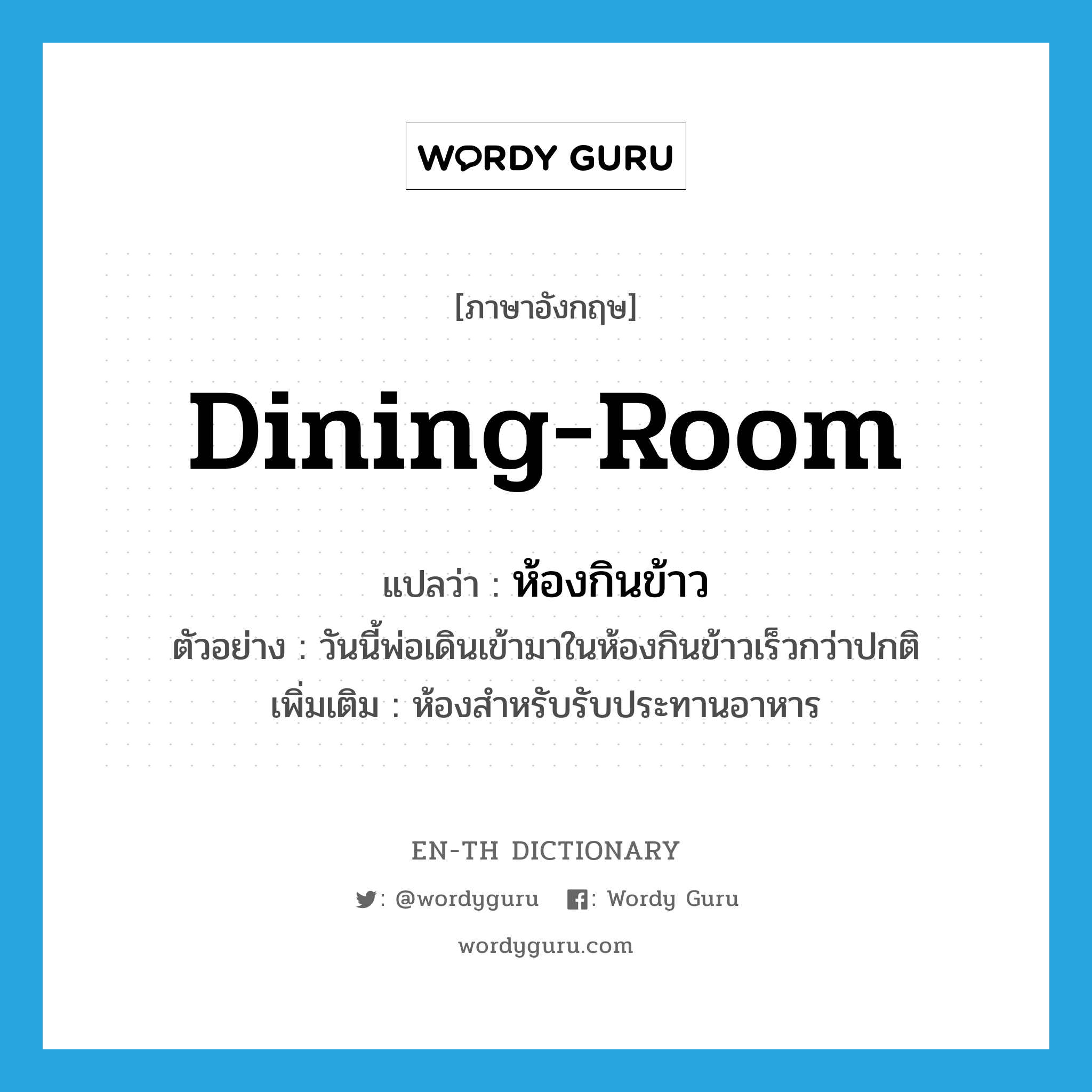 dining-room แปลว่า?, คำศัพท์ภาษาอังกฤษ dining-room แปลว่า ห้องกินข้าว ประเภท N ตัวอย่าง วันนี้พ่อเดินเข้ามาในห้องกินข้าวเร็วกว่าปกติ เพิ่มเติม ห้องสำหรับรับประทานอาหาร หมวด N