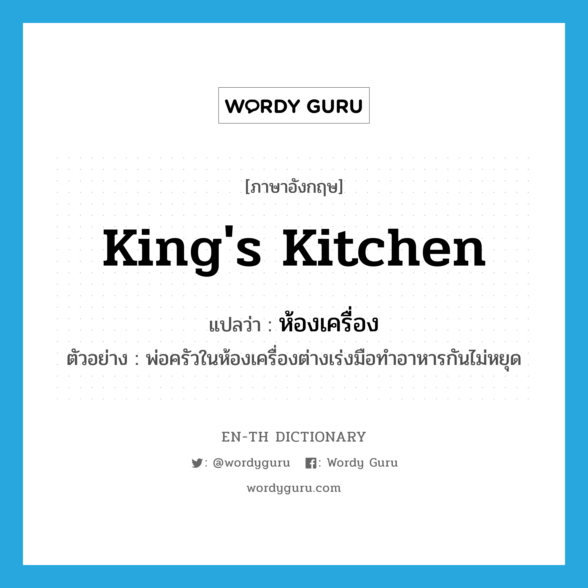 king&#39;s kitchen แปลว่า?, คำศัพท์ภาษาอังกฤษ king&#39;s kitchen แปลว่า ห้องเครื่อง ประเภท N ตัวอย่าง พ่อครัวในห้องเครื่องต่างเร่งมือทำอาหารกันไม่หยุด หมวด N