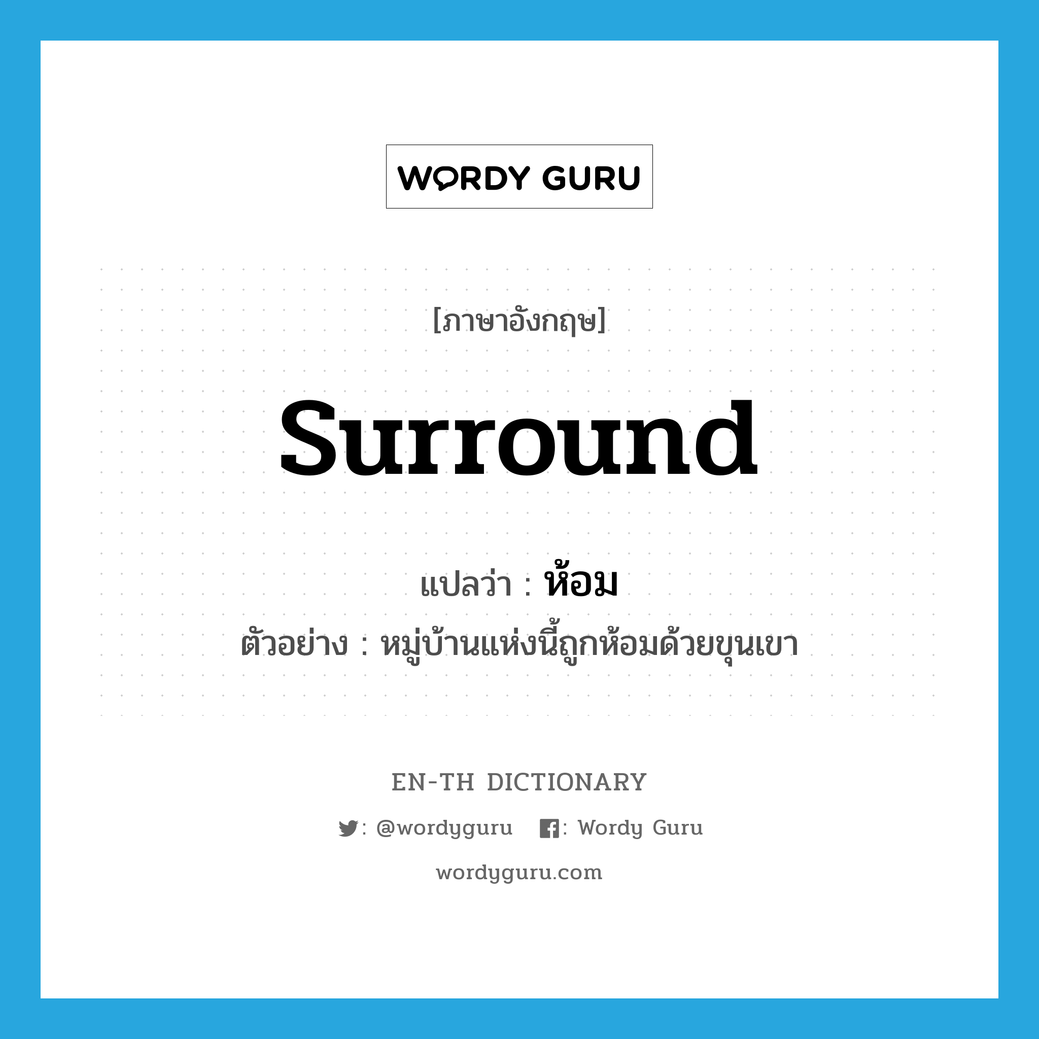 surround แปลว่า?, คำศัพท์ภาษาอังกฤษ surround แปลว่า ห้อม ประเภท V ตัวอย่าง หมู่บ้านแห่งนี้ถูกห้อมด้วยขุนเขา หมวด V