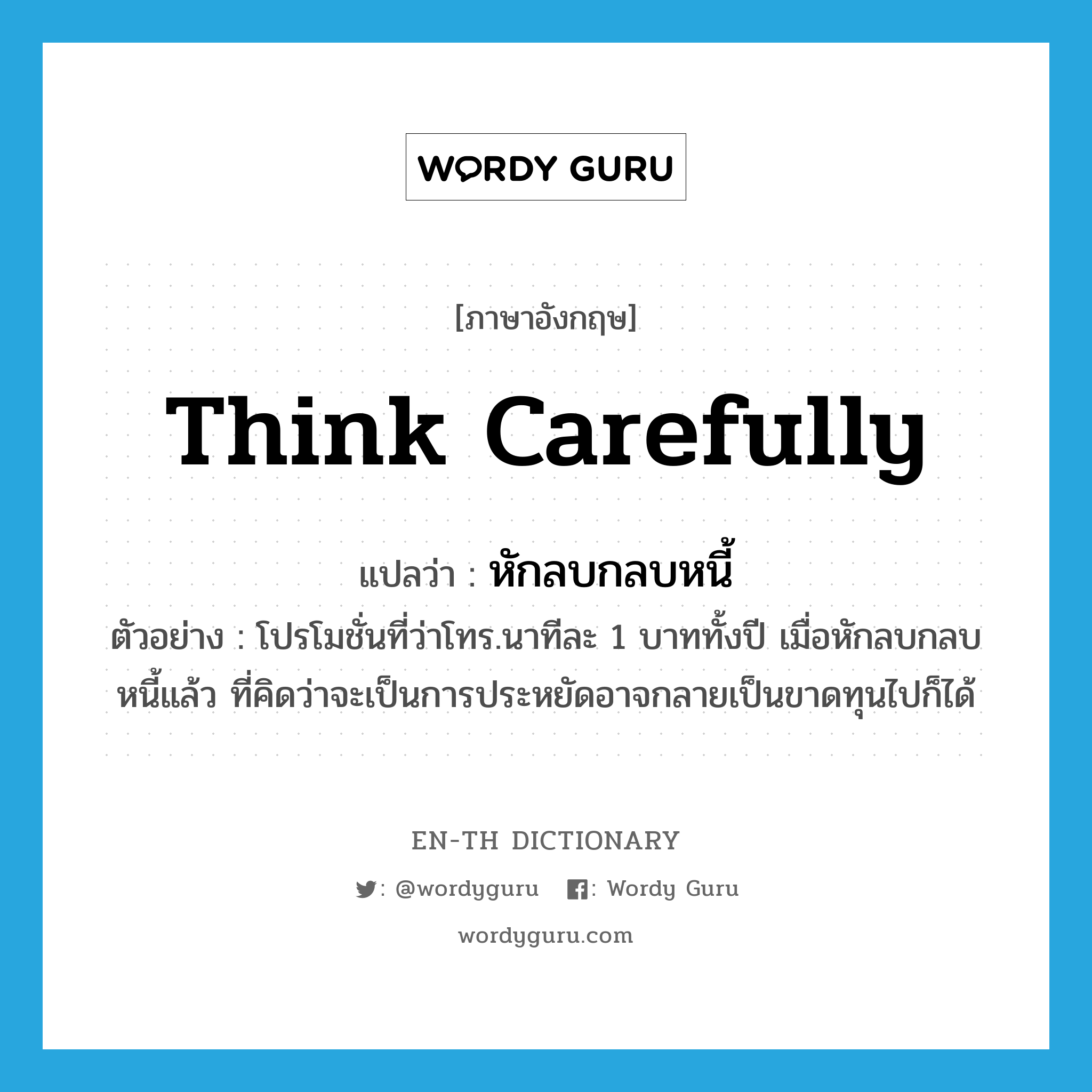 think carefully แปลว่า?, คำศัพท์ภาษาอังกฤษ think carefully แปลว่า หักลบกลบหนี้ ประเภท V ตัวอย่าง โปรโมชั่นที่ว่าโทร.นาทีละ 1 บาททั้งปี เมื่อหักลบกลบหนี้แล้ว ที่คิดว่าจะเป็นการประหยัดอาจกลายเป็นขาดทุนไปก็ได้ หมวด V