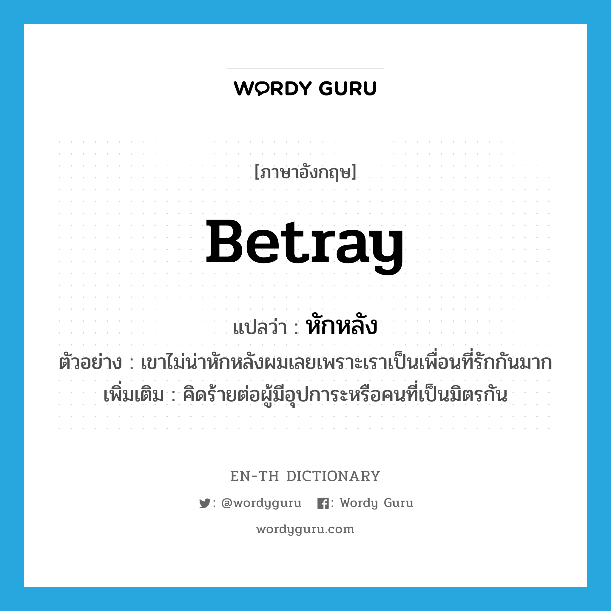 betray แปลว่า?, คำศัพท์ภาษาอังกฤษ betray แปลว่า หักหลัง ประเภท V ตัวอย่าง เขาไม่น่าหักหลังผมเลยเพราะเราเป็นเพื่อนที่รักกันมาก เพิ่มเติม คิดร้ายต่อผู้มีอุปการะหรือคนที่เป็นมิตรกัน หมวด V