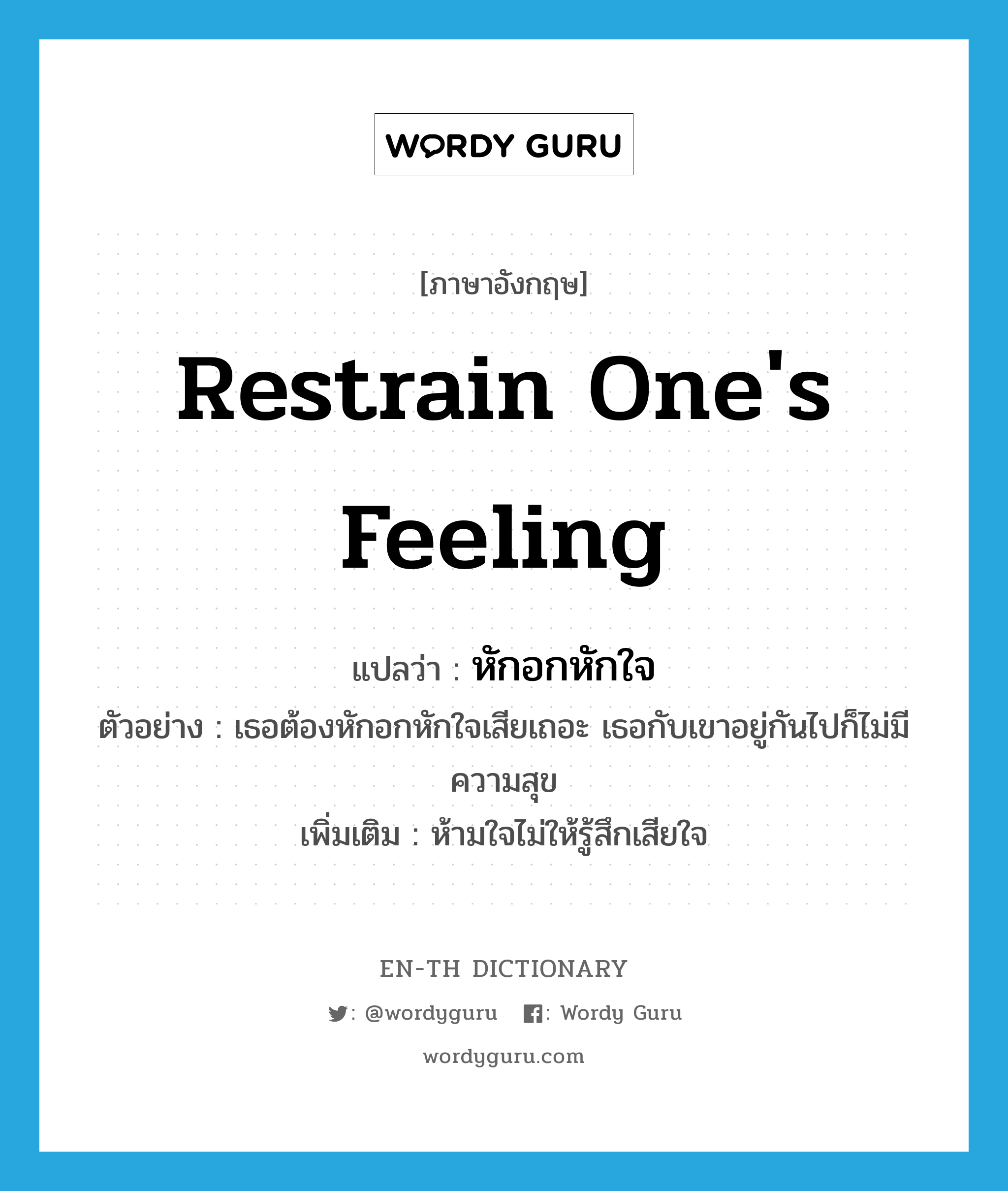 restrain one&#39;s feeling แปลว่า?, คำศัพท์ภาษาอังกฤษ restrain one&#39;s feeling แปลว่า หักอกหักใจ ประเภท V ตัวอย่าง เธอต้องหักอกหักใจเสียเถอะ เธอกับเขาอยู่กันไปก็ไม่มีความสุข เพิ่มเติม ห้ามใจไม่ให้รู้สึกเสียใจ หมวด V