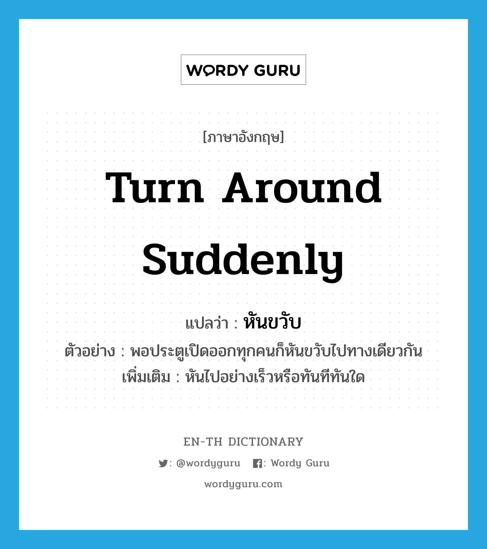 turn around suddenly แปลว่า?, คำศัพท์ภาษาอังกฤษ turn around suddenly แปลว่า หันขวับ ประเภท V ตัวอย่าง พอประตูเปิดออกทุกคนก็หันขวับไปทางเดียวกัน เพิ่มเติม หันไปอย่างเร็วหรือทันทีทันใด หมวด V