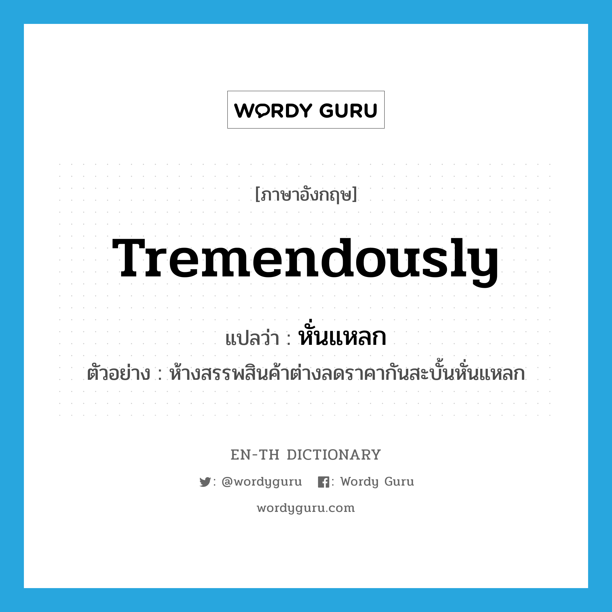 tremendously แปลว่า?, คำศัพท์ภาษาอังกฤษ tremendously แปลว่า หั่นแหลก ประเภท ADV ตัวอย่าง ห้างสรรพสินค้าต่างลดราคากันสะบั้นหั่นแหลก หมวด ADV