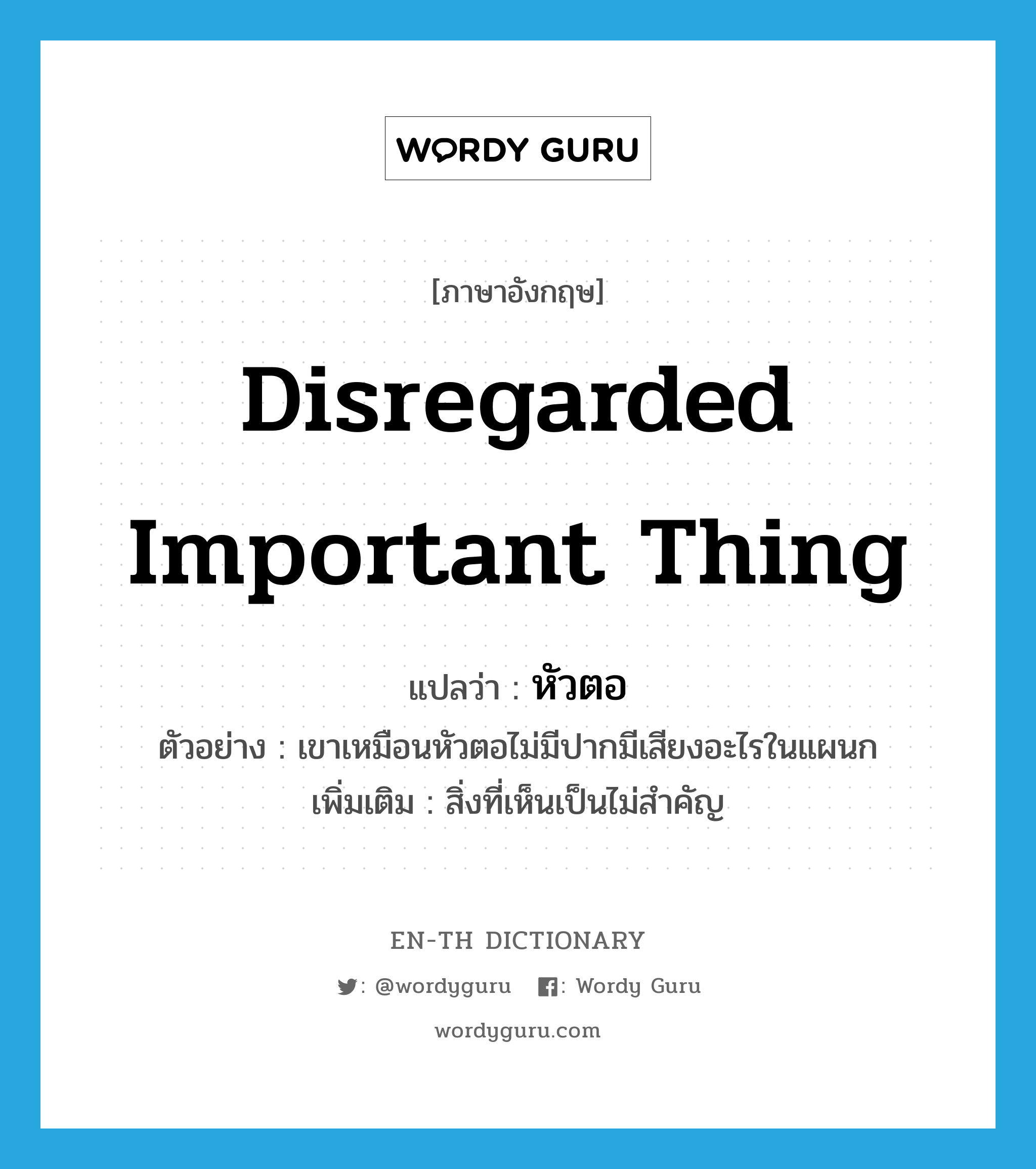 disregarded important thing แปลว่า?, คำศัพท์ภาษาอังกฤษ disregarded important thing แปลว่า หัวตอ ประเภท N ตัวอย่าง เขาเหมือนหัวตอไม่มีปากมีเสียงอะไรในแผนก เพิ่มเติม สิ่งที่เห็นเป็นไม่สำคัญ หมวด N