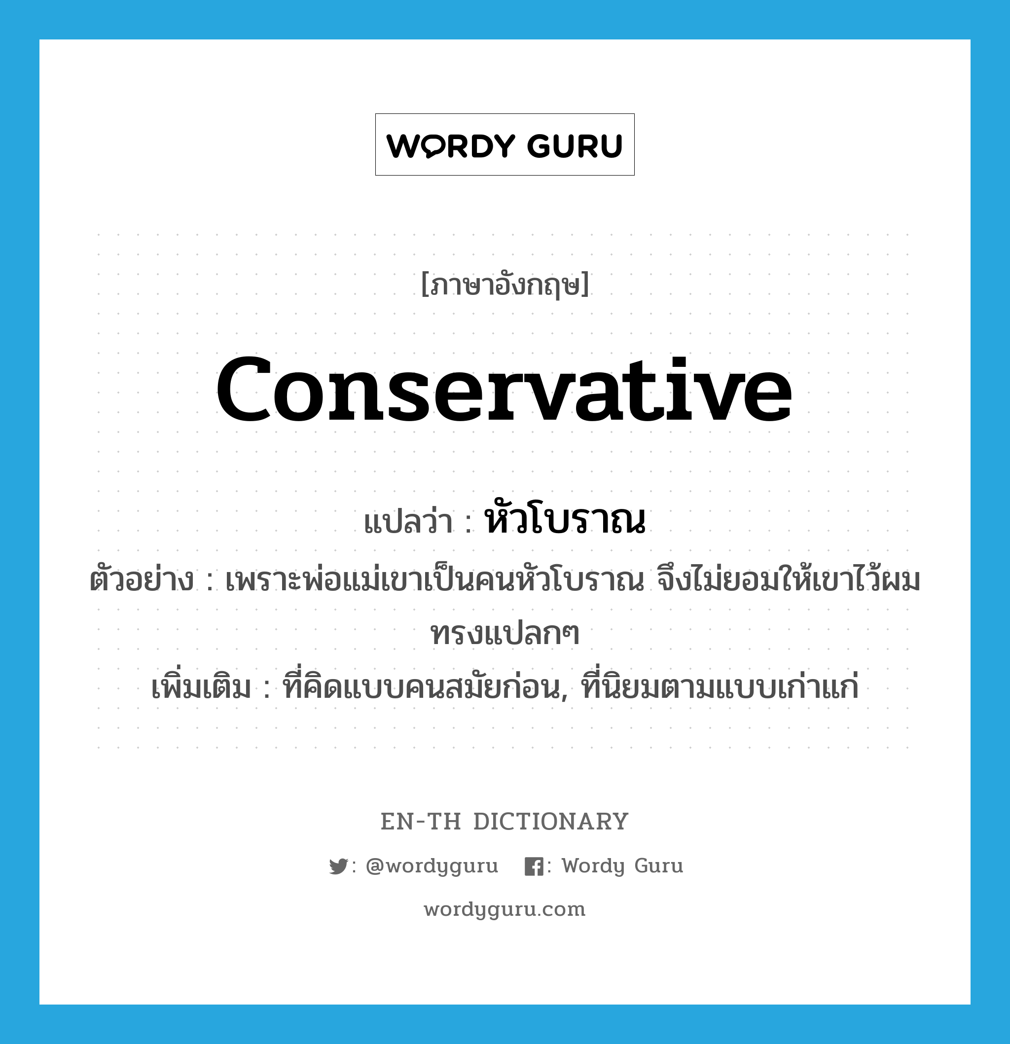 conservative แปลว่า?, คำศัพท์ภาษาอังกฤษ conservative แปลว่า หัวโบราณ ประเภท ADJ ตัวอย่าง เพราะพ่อแม่เขาเป็นคนหัวโบราณ จึงไม่ยอมให้เขาไว้ผมทรงแปลกๆ เพิ่มเติม ที่คิดแบบคนสมัยก่อน, ที่นิยมตามแบบเก่าแก่ หมวด ADJ