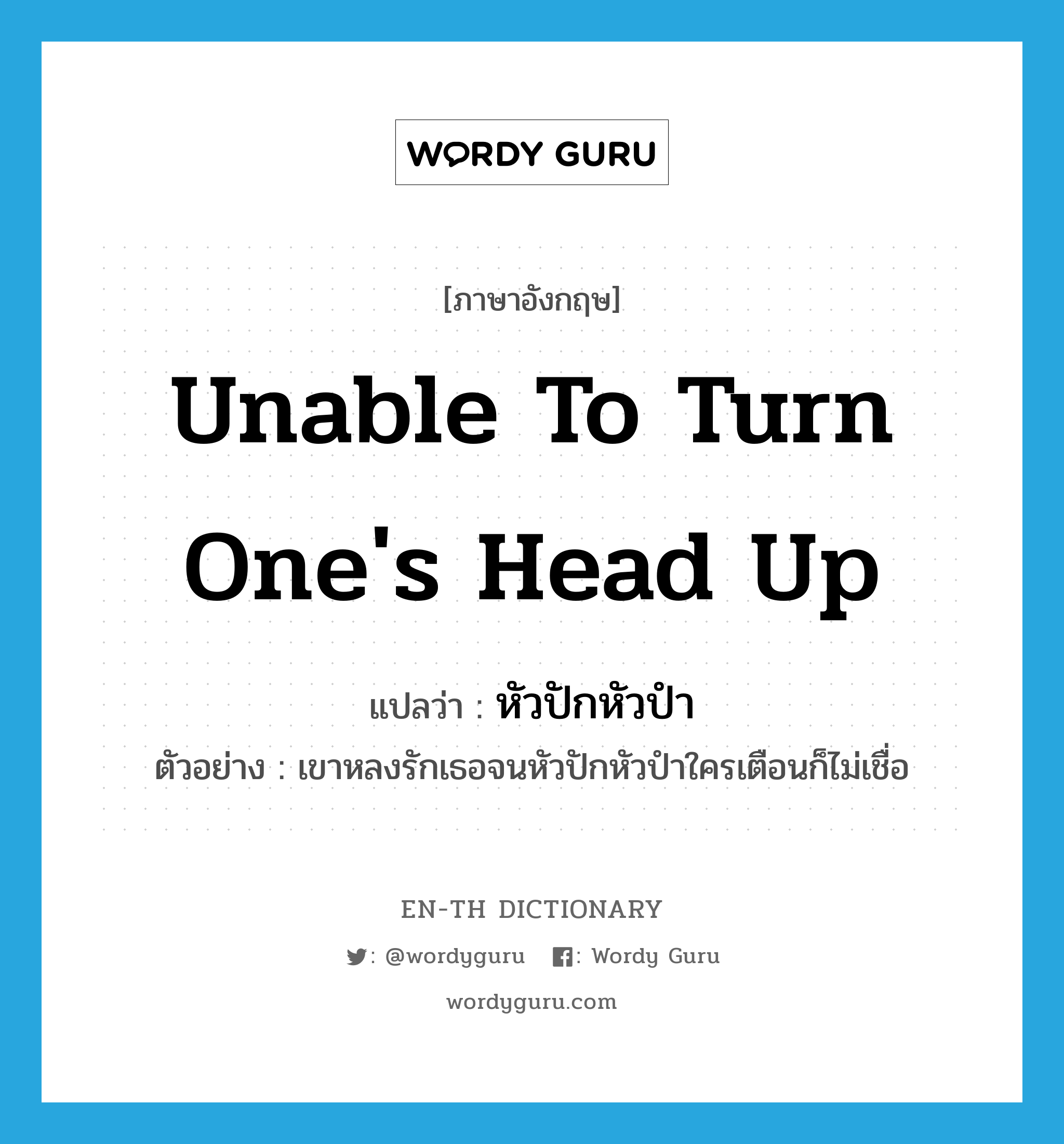 unable to turn one&#39;s head up แปลว่า?, คำศัพท์ภาษาอังกฤษ unable to turn one&#39;s head up แปลว่า หัวปักหัวปำ ประเภท ADV ตัวอย่าง เขาหลงรักเธอจนหัวปักหัวปำใครเตือนก็ไม่เชื่อ หมวด ADV