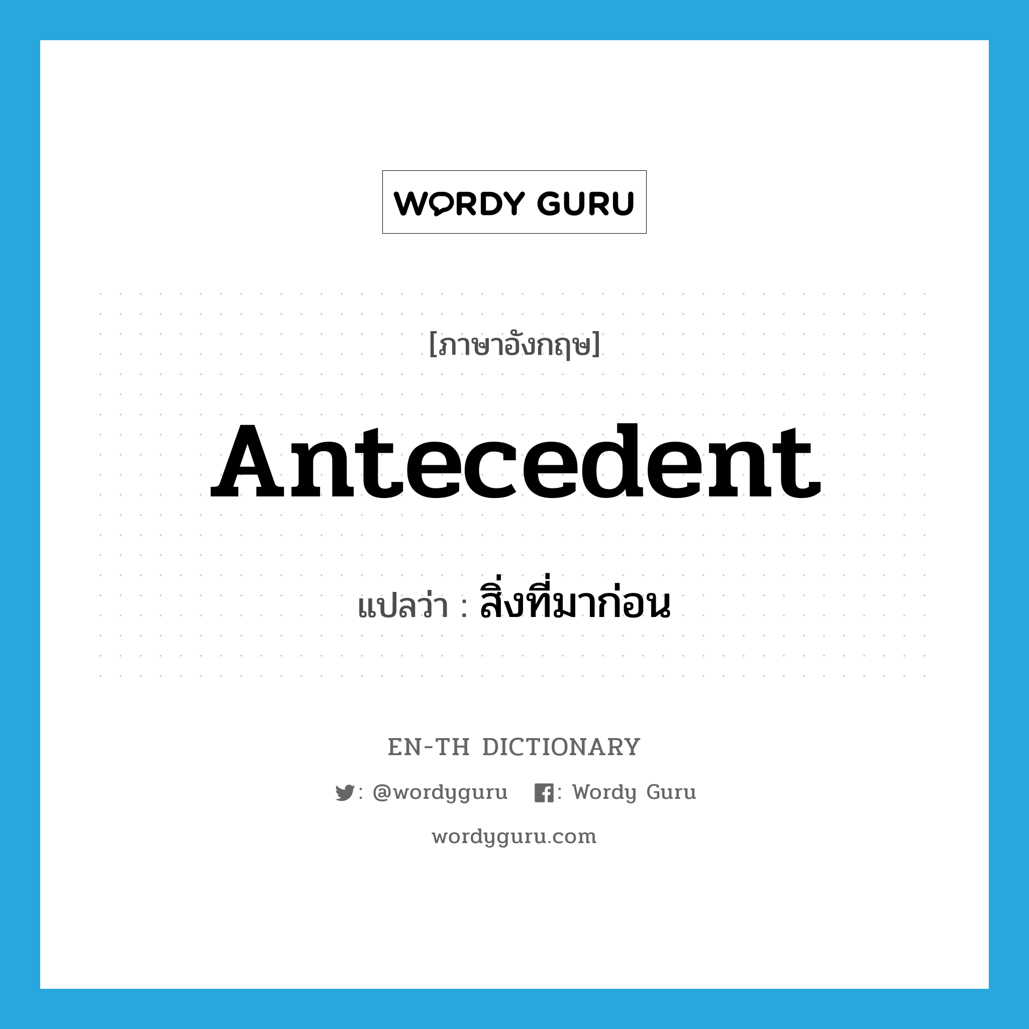 สิ่งที่มาก่อน ภาษาอังกฤษ?, คำศัพท์ภาษาอังกฤษ สิ่งที่มาก่อน แปลว่า antecedent ประเภท N หมวด N