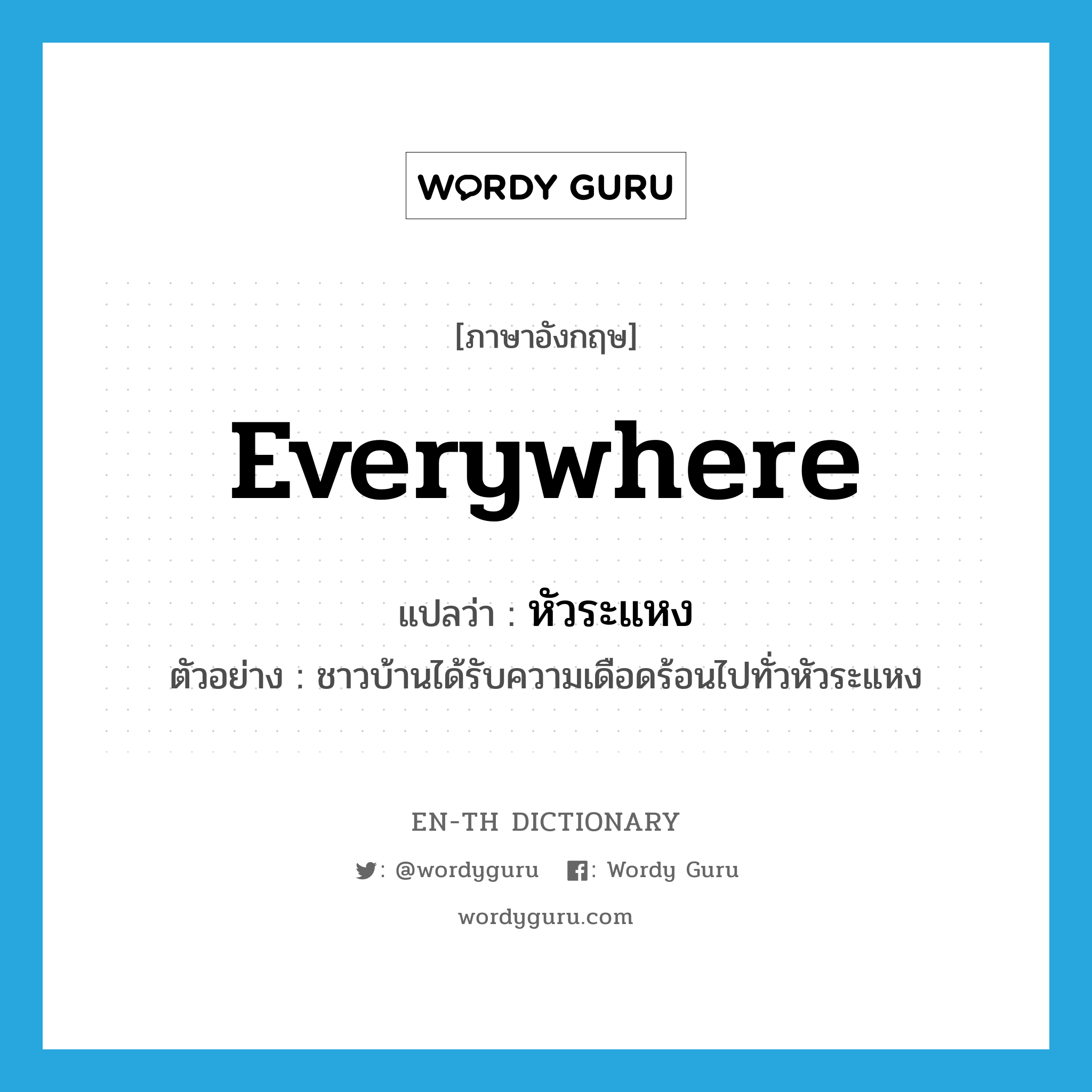 everywhere แปลว่า?, คำศัพท์ภาษาอังกฤษ everywhere แปลว่า หัวระแหง ประเภท N ตัวอย่าง ชาวบ้านได้รับความเดือดร้อนไปทั่วหัวระแหง หมวด N