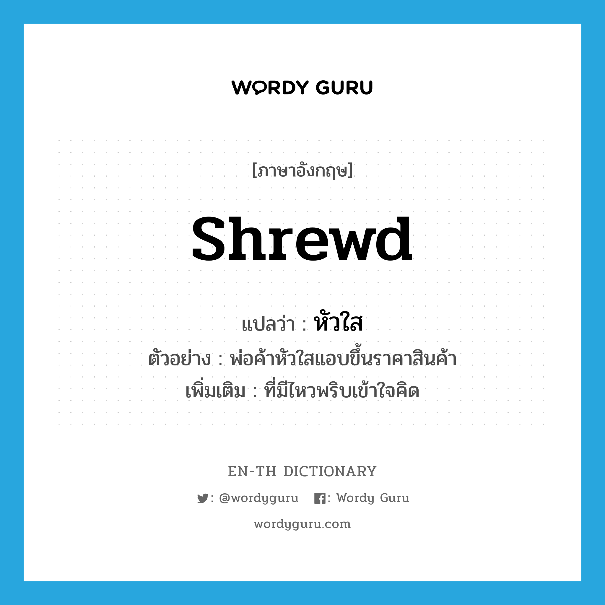 shrewd แปลว่า?, คำศัพท์ภาษาอังกฤษ shrewd แปลว่า หัวใส ประเภท ADJ ตัวอย่าง พ่อค้าหัวใสแอบขึ้นราคาสินค้า เพิ่มเติม ที่มีไหวพริบเข้าใจคิด หมวด ADJ