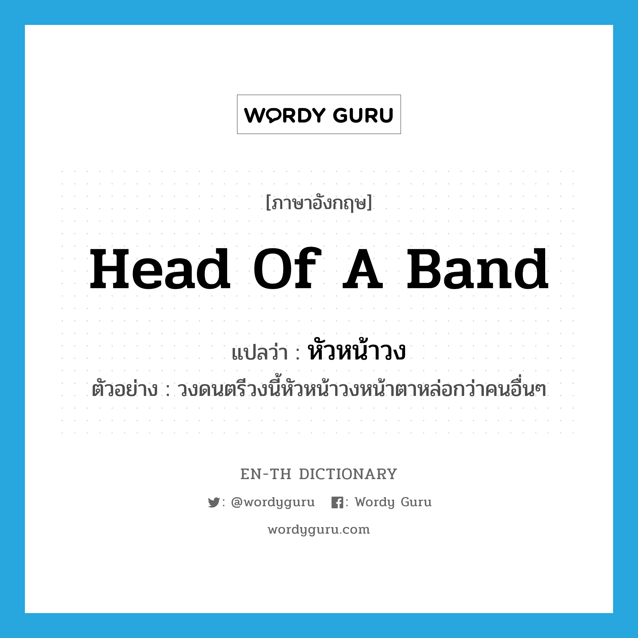 head of a band แปลว่า?, คำศัพท์ภาษาอังกฤษ head of a band แปลว่า หัวหน้าวง ประเภท N ตัวอย่าง วงดนตรีวงนี้หัวหน้าวงหน้าตาหล่อกว่าคนอื่นๆ หมวด N