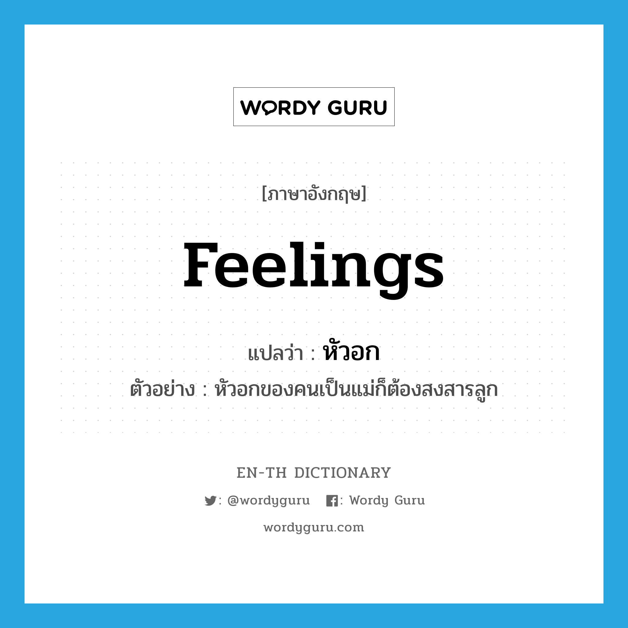 feelings แปลว่า?, คำศัพท์ภาษาอังกฤษ feelings แปลว่า หัวอก ประเภท N ตัวอย่าง หัวอกของคนเป็นแม่ก็ต้องสงสารลูก หมวด N