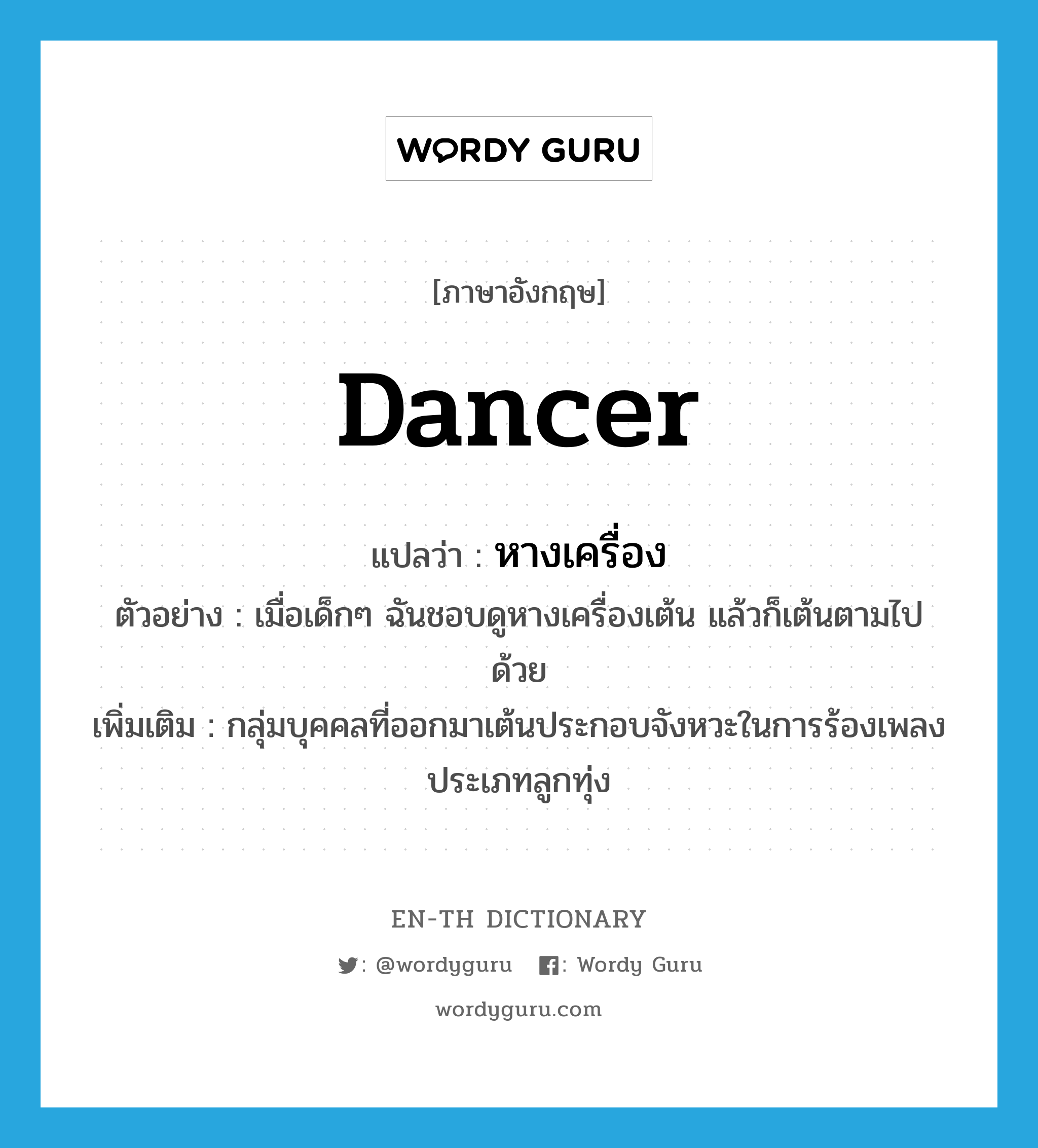 dancer แปลว่า?, คำศัพท์ภาษาอังกฤษ dancer แปลว่า หางเครื่อง ประเภท N ตัวอย่าง เมื่อเด็กๆ ฉันชอบดูหางเครื่องเต้น แล้วก็เต้นตามไปด้วย เพิ่มเติม กลุ่มบุคคลที่ออกมาเต้นประกอบจังหวะในการร้องเพลงประเภทลูกทุ่ง หมวด N