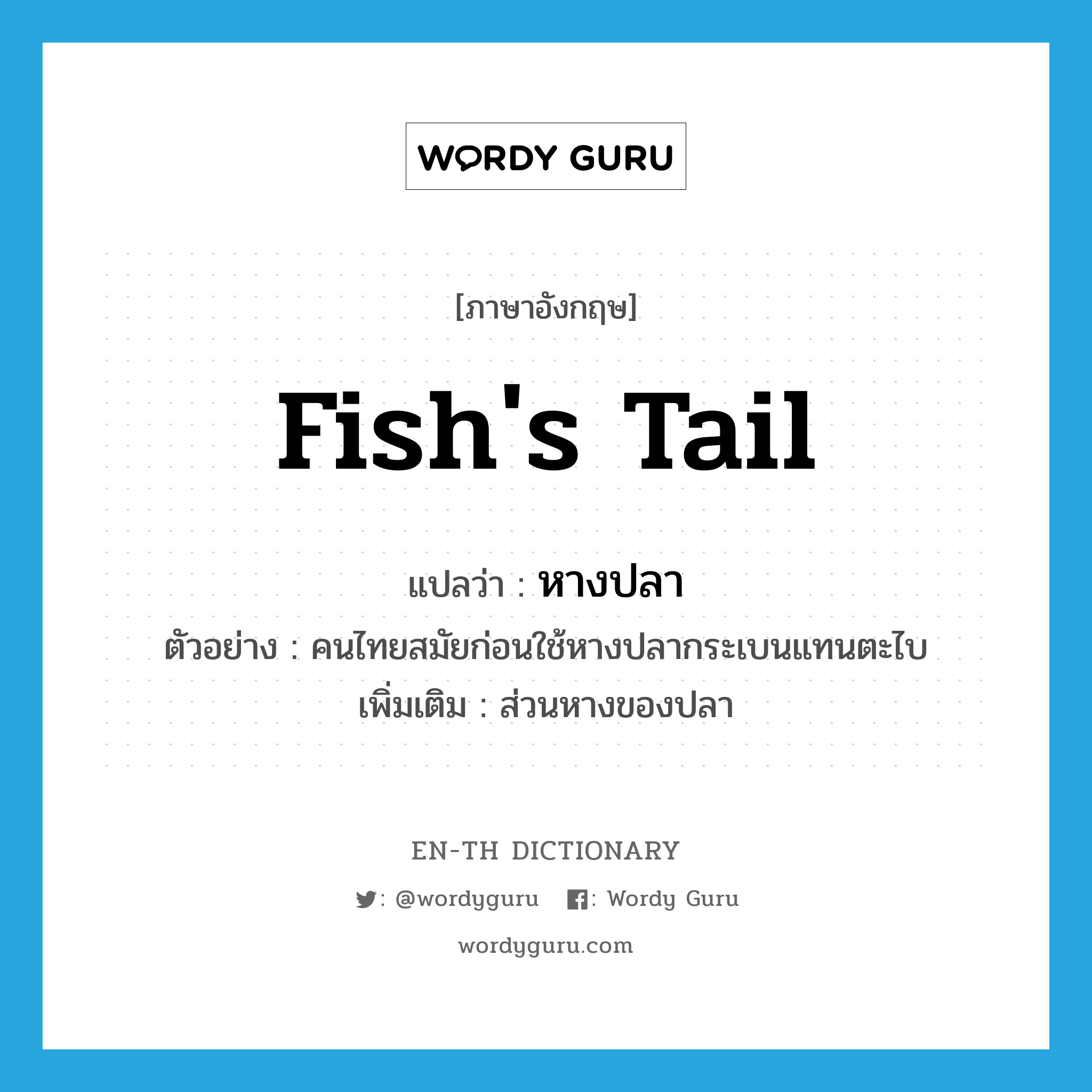 fish&#39;s tail แปลว่า?, คำศัพท์ภาษาอังกฤษ fish&#39;s tail แปลว่า หางปลา ประเภท N ตัวอย่าง คนไทยสมัยก่อนใช้หางปลากระเบนแทนตะไบ เพิ่มเติม ส่วนหางของปลา หมวด N