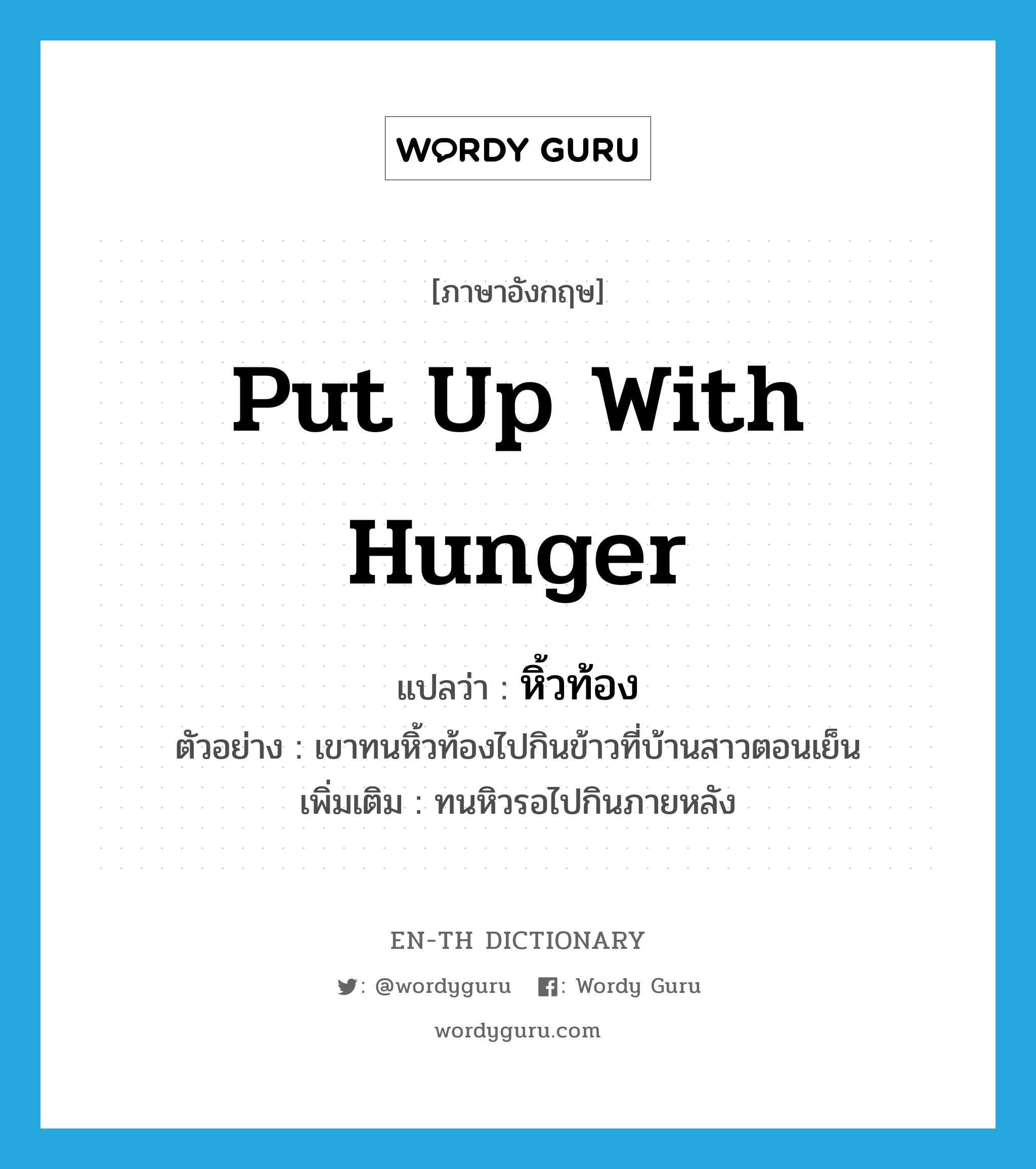 put up with hunger แปลว่า?, คำศัพท์ภาษาอังกฤษ put up with hunger แปลว่า หิ้วท้อง ประเภท V ตัวอย่าง เขาทนหิ้วท้องไปกินข้าวที่บ้านสาวตอนเย็น เพิ่มเติม ทนหิวรอไปกินภายหลัง หมวด V