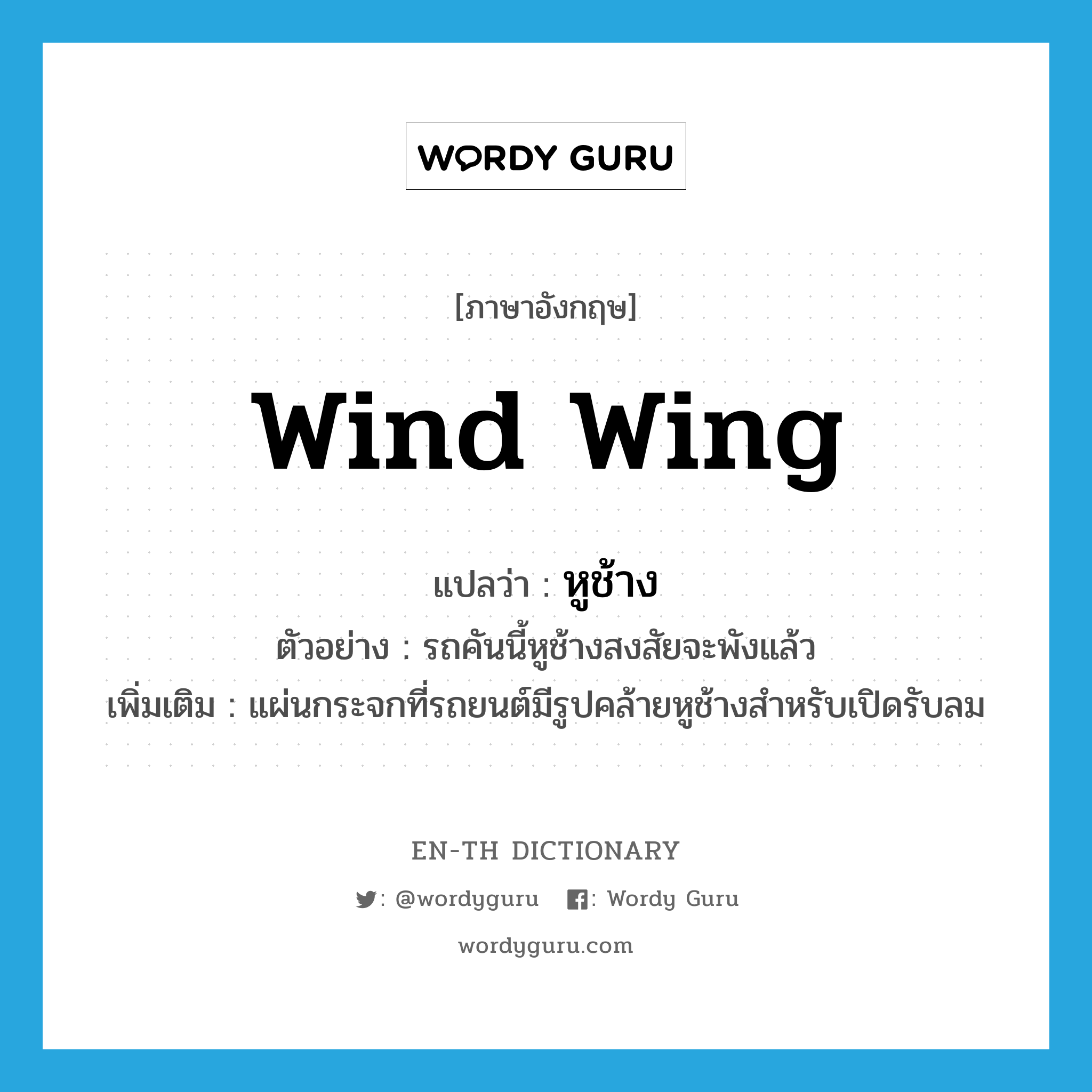 wind wing แปลว่า?, คำศัพท์ภาษาอังกฤษ wind wing แปลว่า หูช้าง ประเภท N ตัวอย่าง รถคันนี้หูช้างสงสัยจะพังแล้ว เพิ่มเติม แผ่นกระจกที่รถยนต์มีรูปคล้ายหูช้างสำหรับเปิดรับลม หมวด N