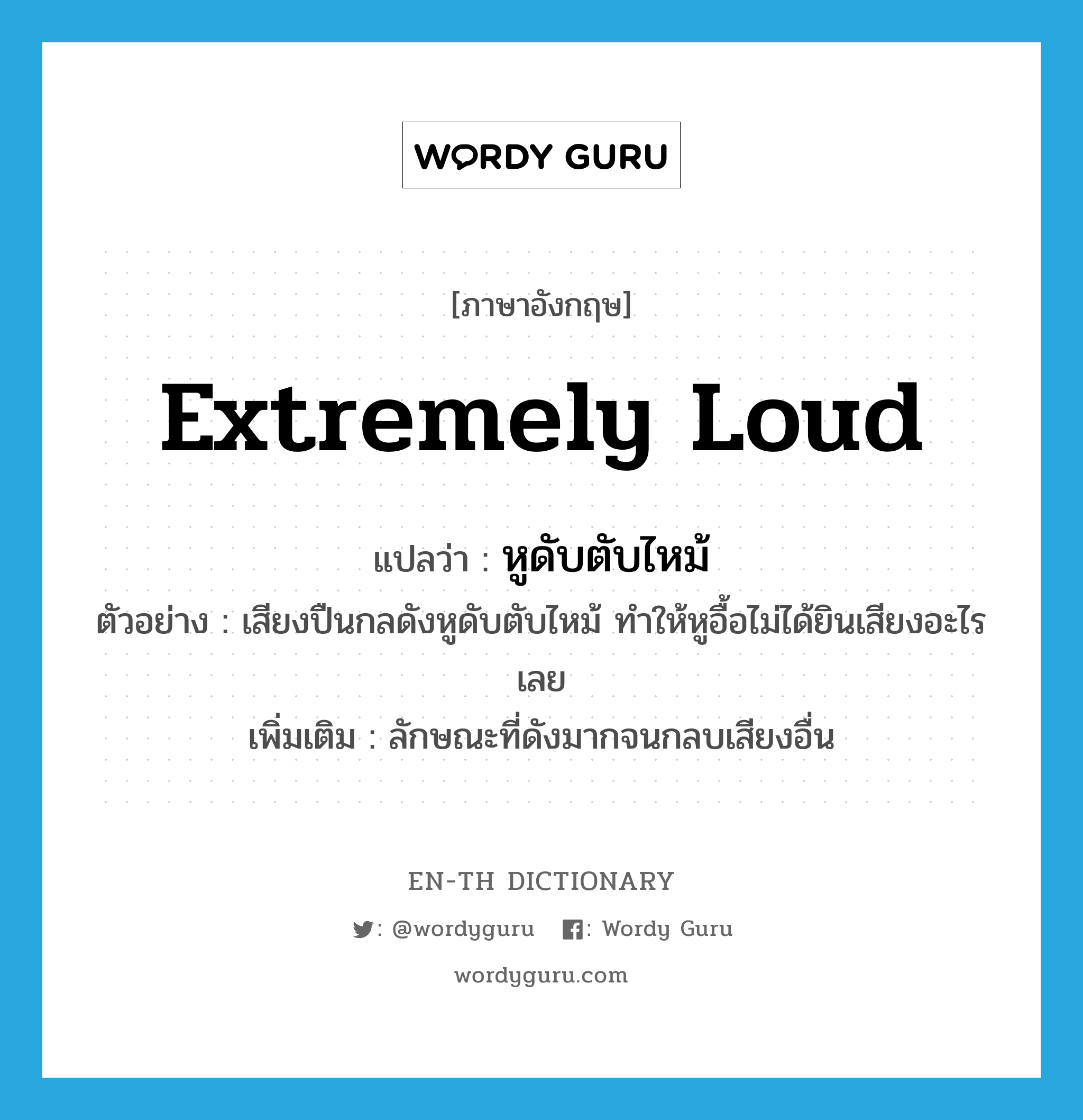 extremely loud แปลว่า?, คำศัพท์ภาษาอังกฤษ extremely loud แปลว่า หูดับตับไหม้ ประเภท ADV ตัวอย่าง เสียงปืนกลดังหูดับตับไหม้ ทำให้หูอื้อไม่ได้ยินเสียงอะไรเลย เพิ่มเติม ลักษณะที่ดังมากจนกลบเสียงอื่น หมวด ADV