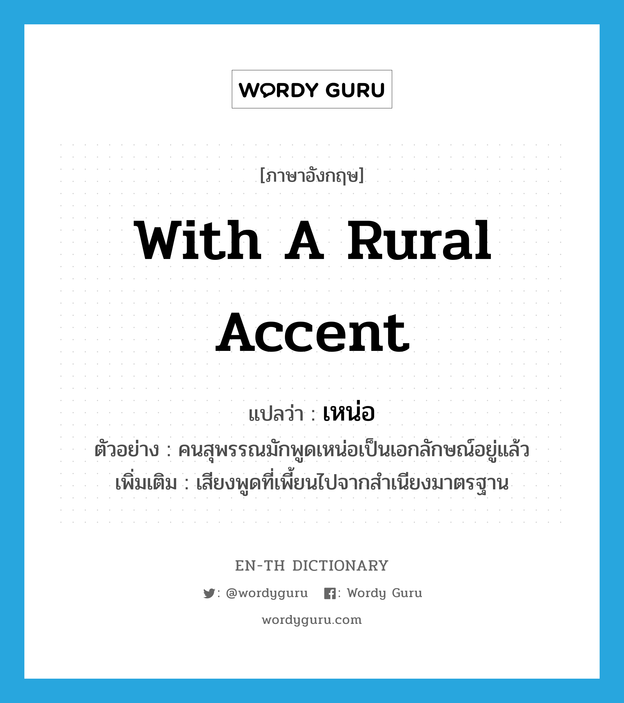 with a rural accent แปลว่า?, คำศัพท์ภาษาอังกฤษ with a rural accent แปลว่า เหน่อ ประเภท ADV ตัวอย่าง คนสุพรรณมักพูดเหน่อเป็นเอกลักษณ์อยู่แล้ว เพิ่มเติม เสียงพูดที่เพี้ยนไปจากสำเนียงมาตรฐาน หมวด ADV