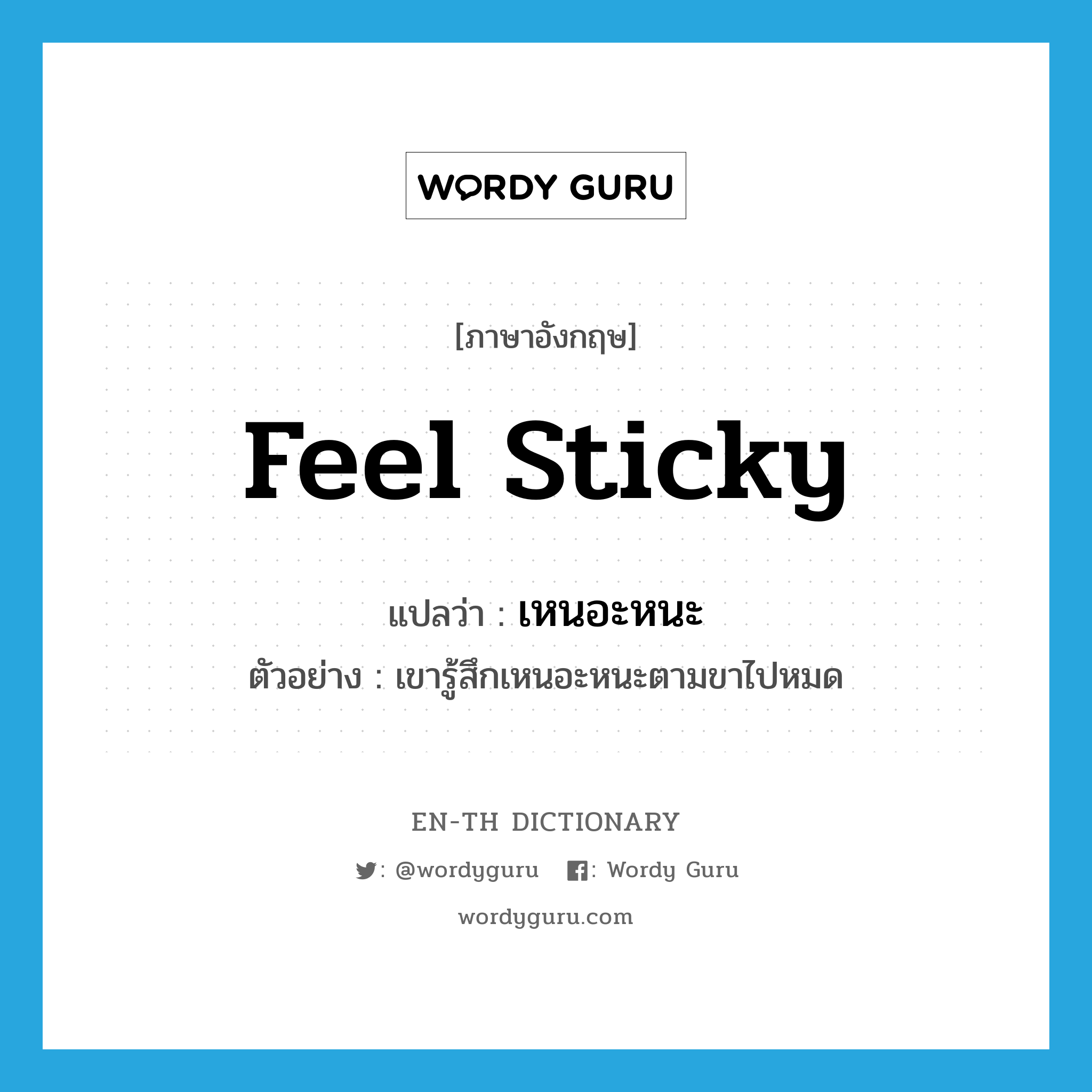 feel sticky แปลว่า?, คำศัพท์ภาษาอังกฤษ feel sticky แปลว่า เหนอะหนะ ประเภท V ตัวอย่าง เขารู้สึกเหนอะหนะตามขาไปหมด หมวด V