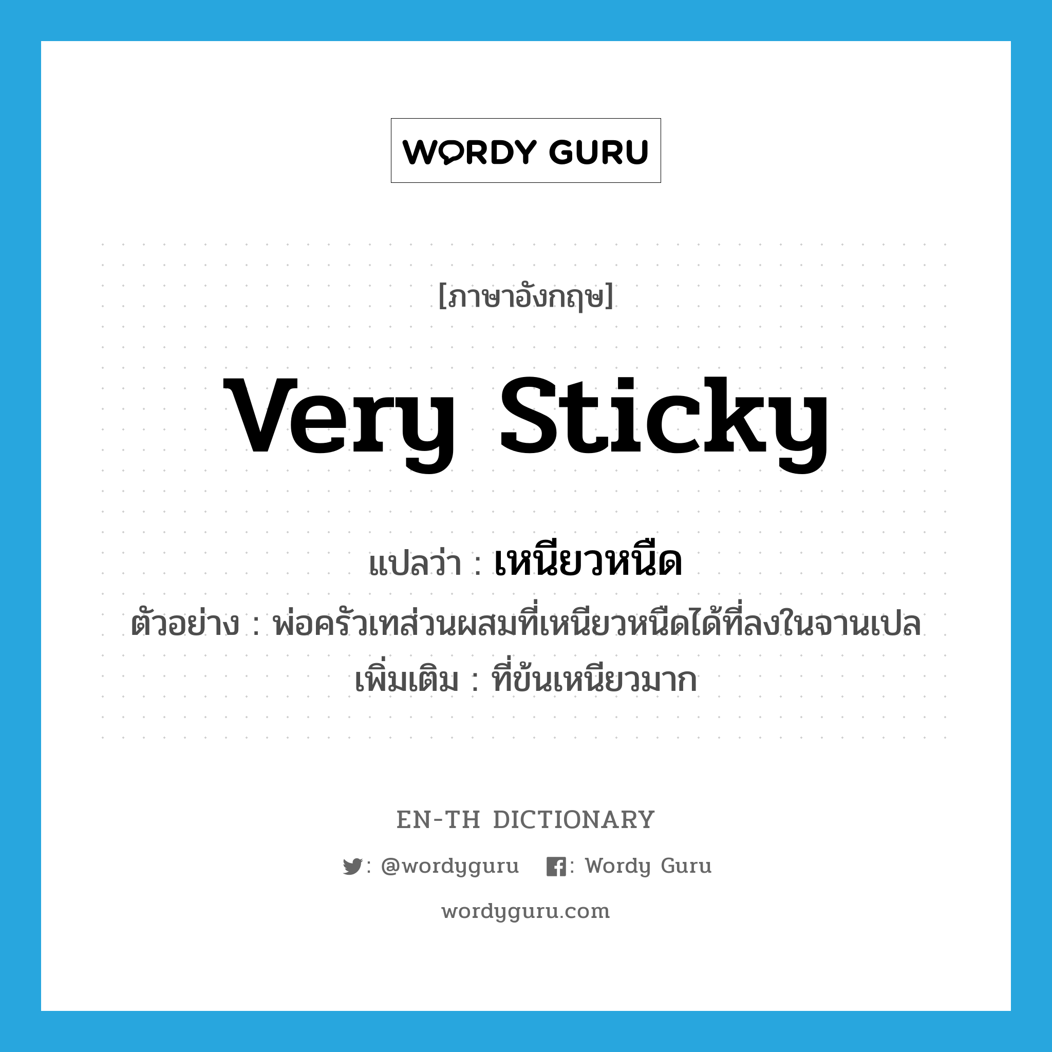 very sticky แปลว่า?, คำศัพท์ภาษาอังกฤษ very sticky แปลว่า เหนียวหนืด ประเภท ADJ ตัวอย่าง พ่อครัวเทส่วนผสมที่เหนียวหนืดได้ที่ลงในจานเปล เพิ่มเติม ที่ข้นเหนียวมาก หมวด ADJ