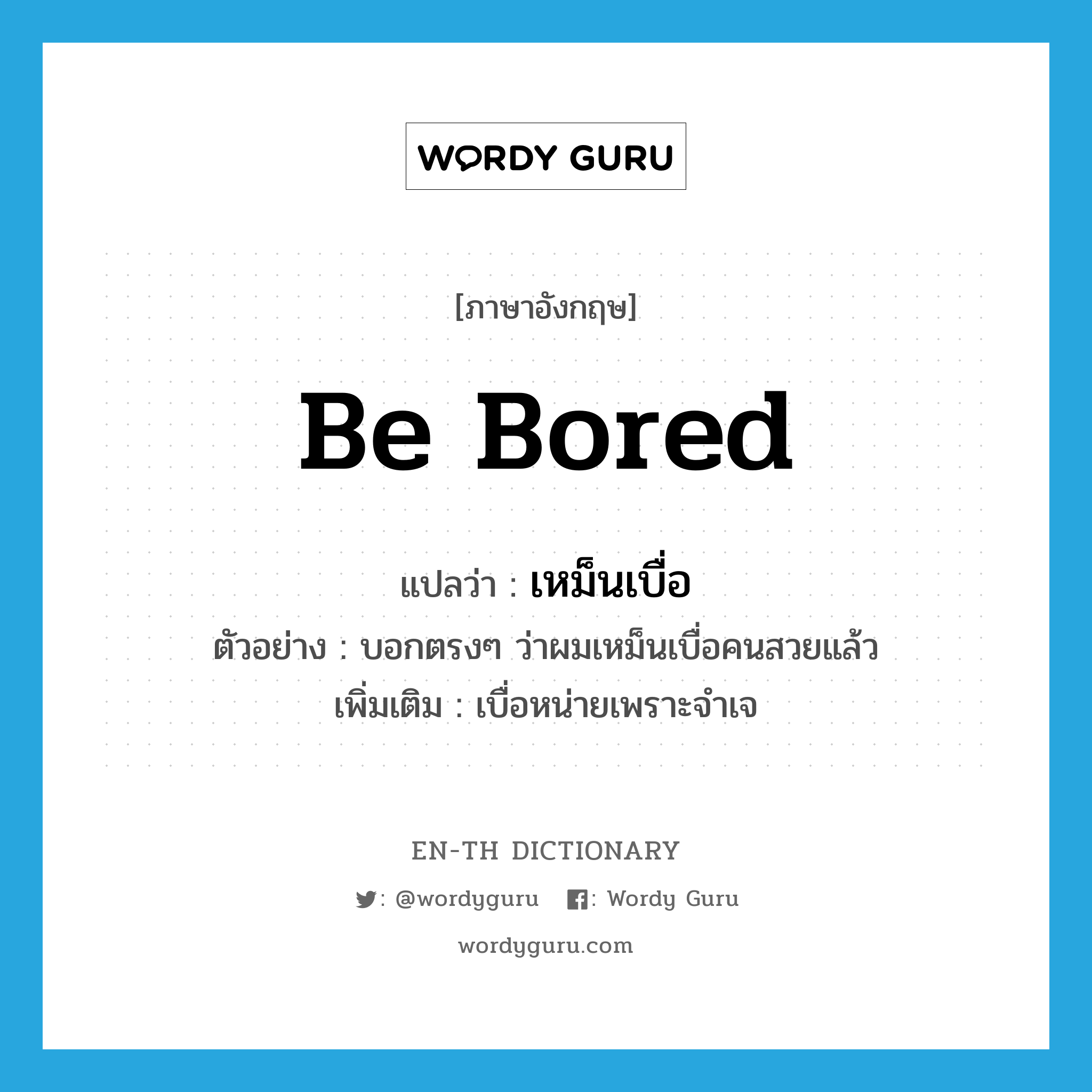 be bored แปลว่า?, คำศัพท์ภาษาอังกฤษ be bored แปลว่า เหม็นเบื่อ ประเภท V ตัวอย่าง บอกตรงๆ ว่าผมเหม็นเบื่อคนสวยแล้ว เพิ่มเติม เบื่อหน่ายเพราะจำเจ หมวด V