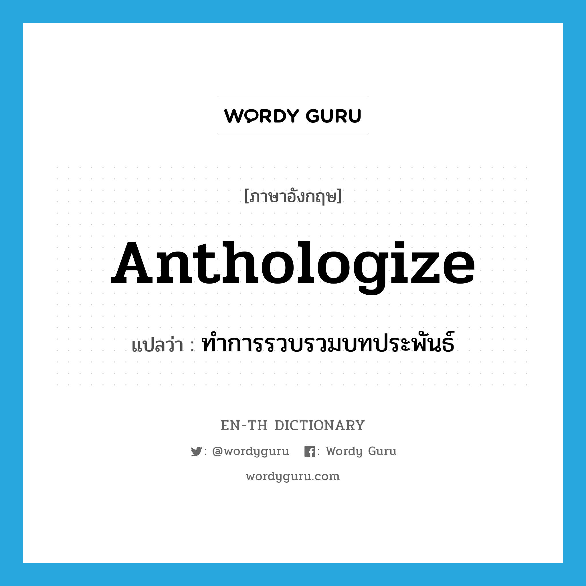 anthologize แปลว่า?, คำศัพท์ภาษาอังกฤษ anthologize แปลว่า ทำการรวบรวมบทประพันธ์ ประเภท N หมวด N