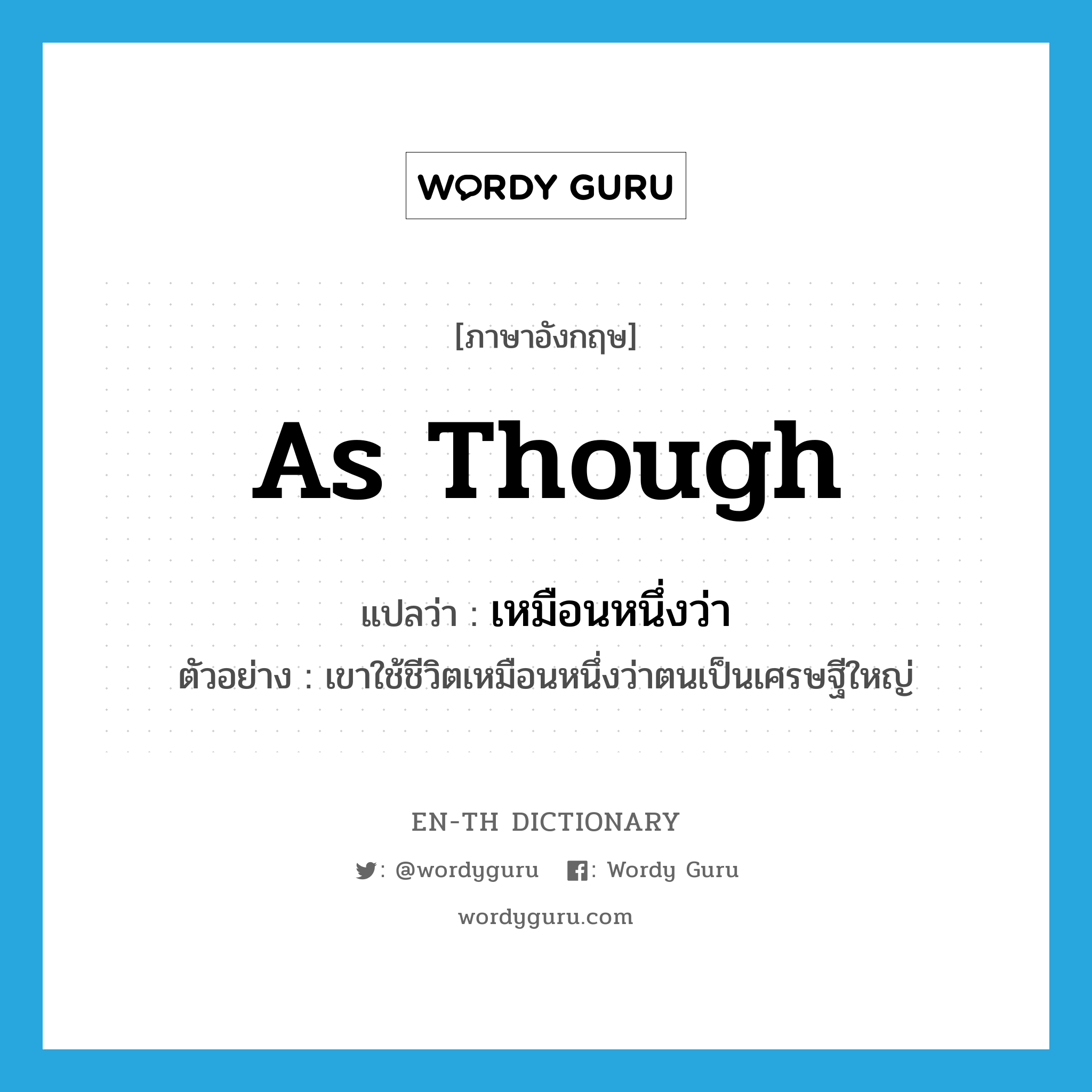 as though แปลว่า?, คำศัพท์ภาษาอังกฤษ as though แปลว่า เหมือนหนึ่งว่า ประเภท CONJ ตัวอย่าง เขาใช้ชีวิตเหมือนหนึ่งว่าตนเป็นเศรษฐีใหญ่ หมวด CONJ