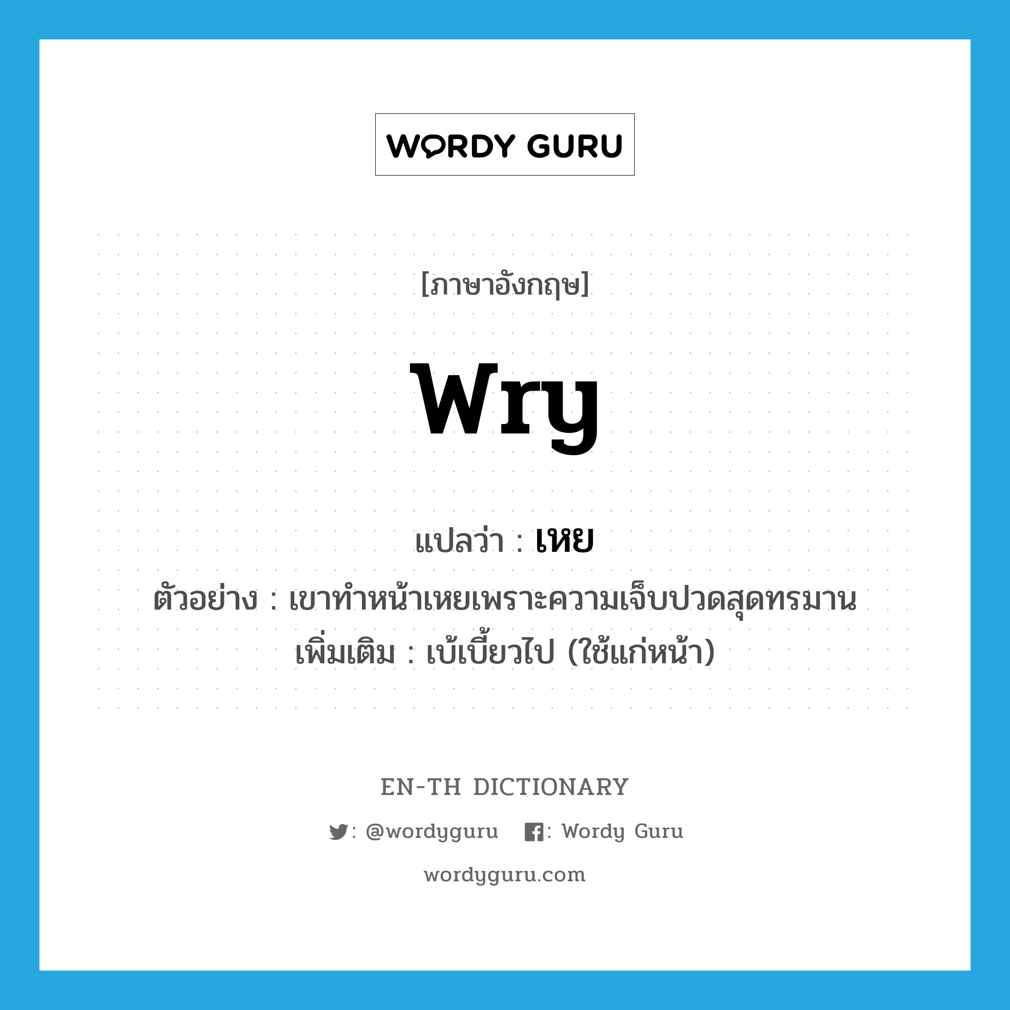 wry แปลว่า?, คำศัพท์ภาษาอังกฤษ wry แปลว่า เหย ประเภท ADJ ตัวอย่าง เขาทำหน้าเหยเพราะความเจ็บปวดสุดทรมาน เพิ่มเติม เบ้เบี้ยวไป (ใช้แก่หน้า) หมวด ADJ