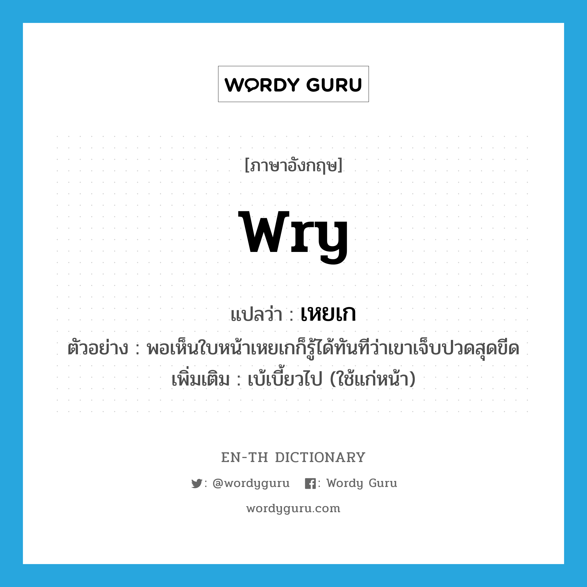 wry แปลว่า?, คำศัพท์ภาษาอังกฤษ wry แปลว่า เหยเก ประเภท ADJ ตัวอย่าง พอเห็นใบหน้าเหยเกก็รู้ได้ทันทีว่าเขาเจ็บปวดสุดขีด เพิ่มเติม เบ้เบี้ยวไป (ใช้แก่หน้า) หมวด ADJ