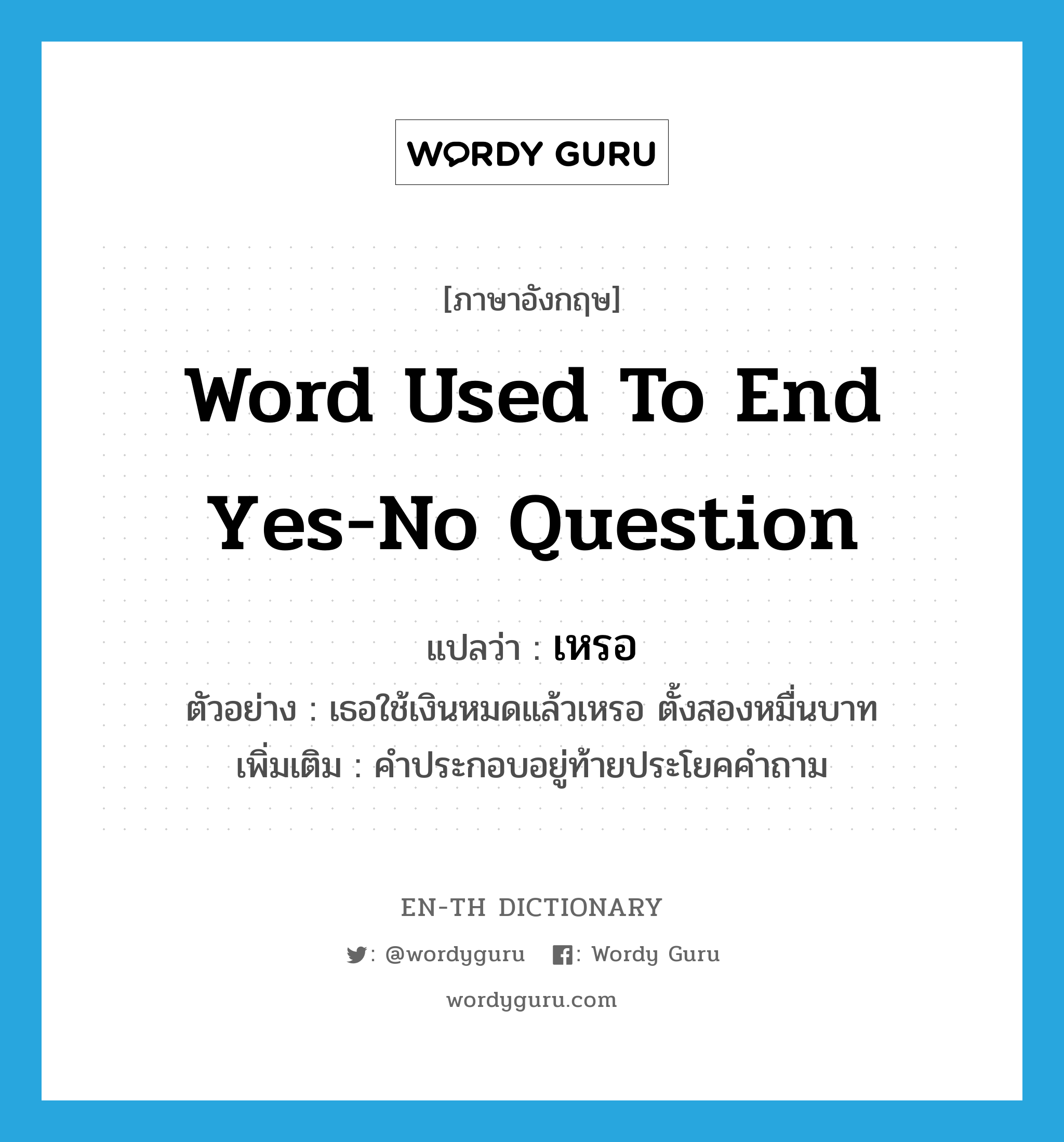 word used to end yes-no question แปลว่า?, คำศัพท์ภาษาอังกฤษ word used to end yes-no question แปลว่า เหรอ ประเภท END ตัวอย่าง เธอใช้เงินหมดแล้วเหรอ ตั้งสองหมื่นบาท เพิ่มเติม คำประกอบอยู่ท้ายประโยคคำถาม หมวด END