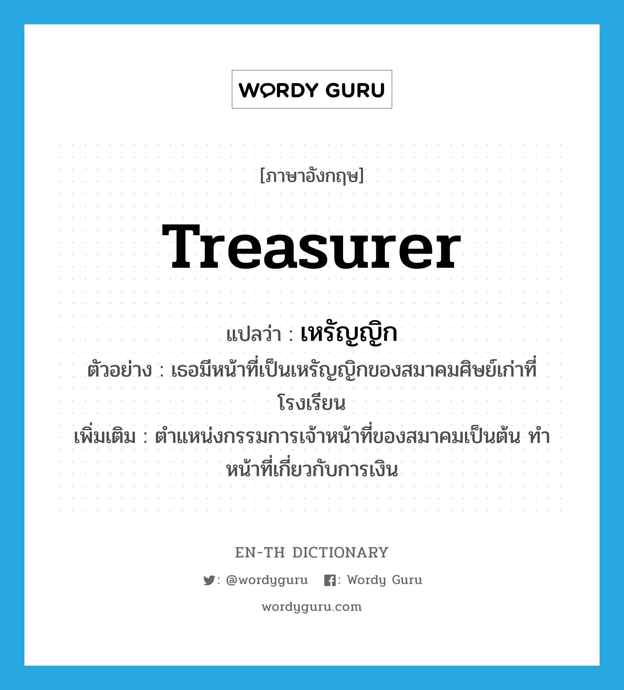 treasurer แปลว่า?, คำศัพท์ภาษาอังกฤษ treasurer แปลว่า เหรัญญิก ประเภท N ตัวอย่าง เธอมีหน้าที่เป็นเหรัญญิกของสมาคมศิษย์เก่าที่โรงเรียน เพิ่มเติม ตำแหน่งกรรมการเจ้าหน้าที่ของสมาคมเป็นต้น ทำหน้าที่เกี่ยวกับการเงิน หมวด N