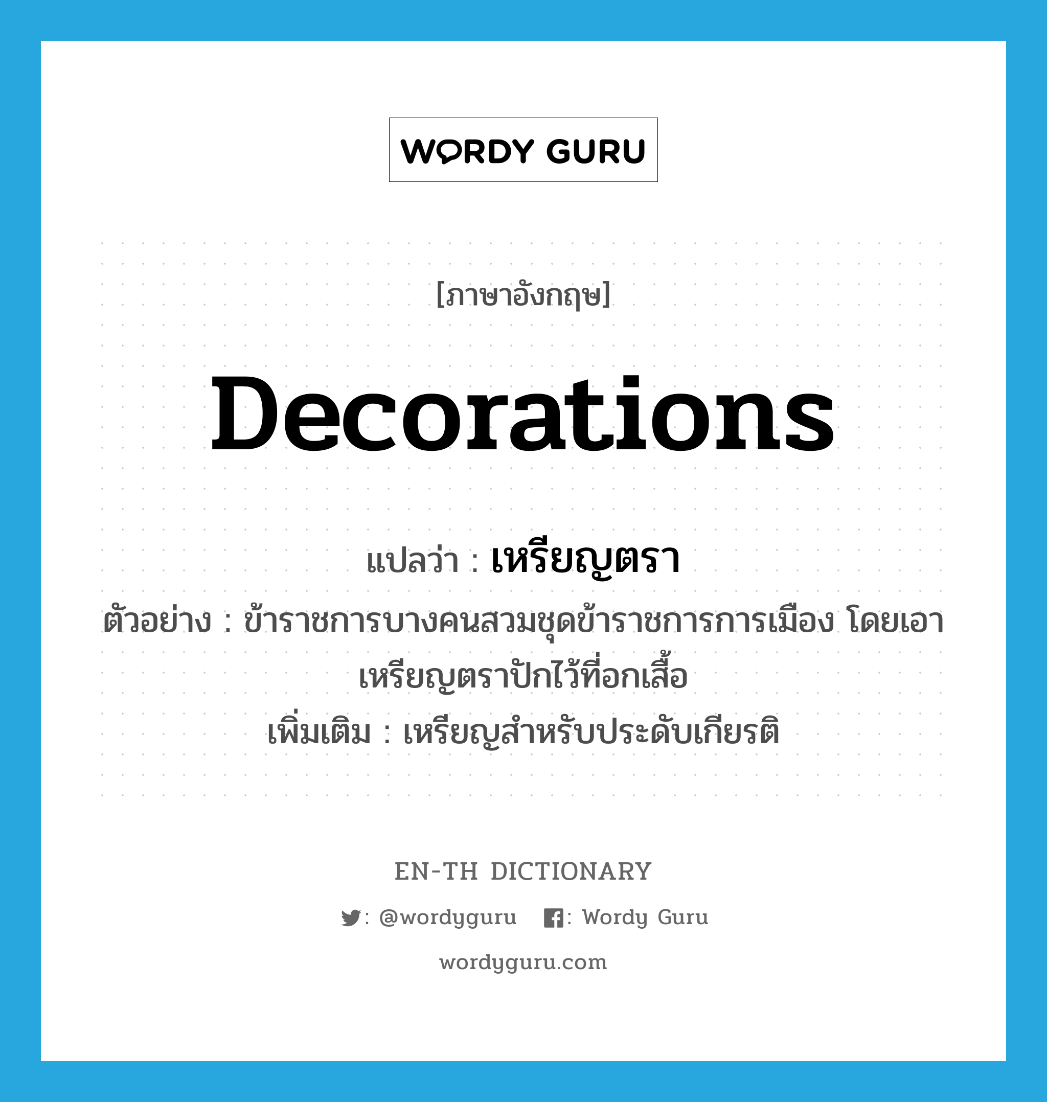 decorations แปลว่า?, คำศัพท์ภาษาอังกฤษ decorations แปลว่า เหรียญตรา ประเภท N ตัวอย่าง ข้าราชการบางคนสวมชุดข้าราชการการเมือง โดยเอาเหรียญตราปักไว้ที่อกเสื้อ เพิ่มเติม เหรียญสำหรับประดับเกียรติ หมวด N