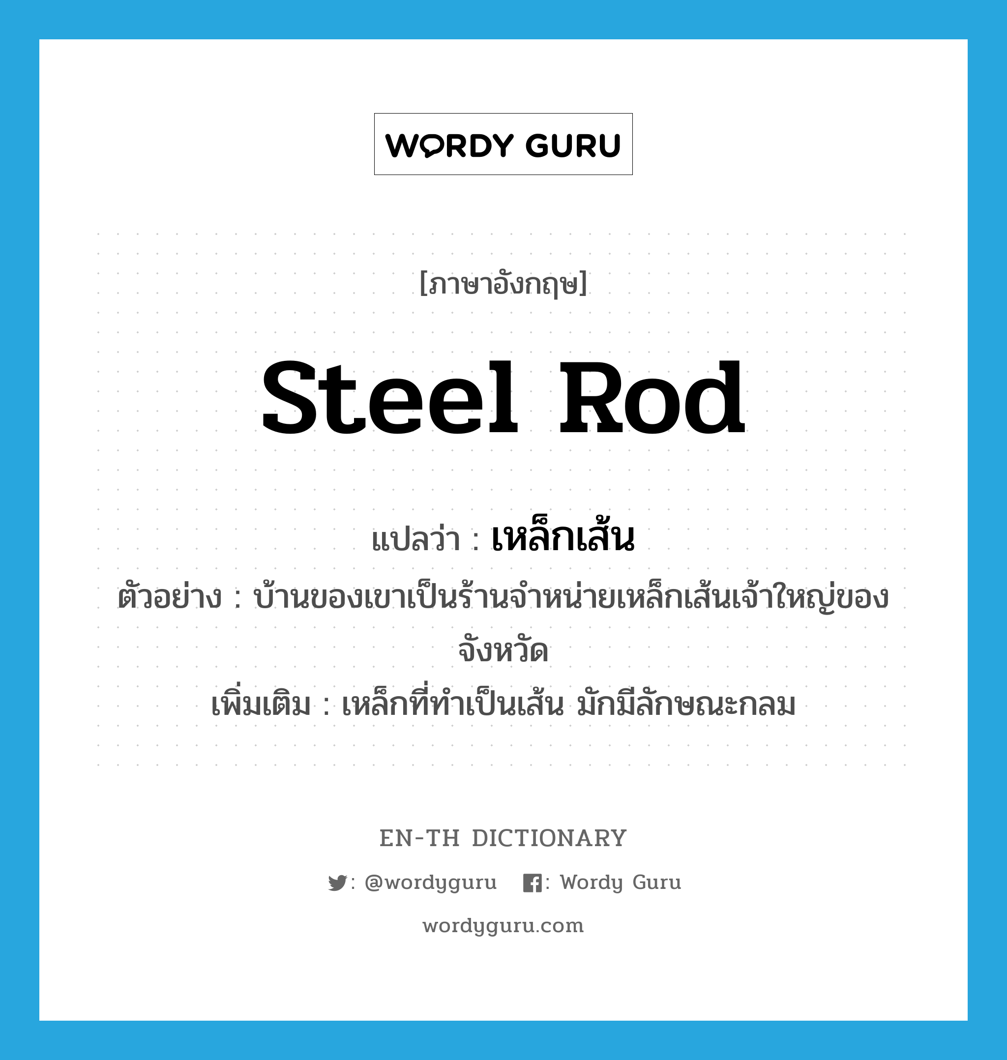 steel rod แปลว่า?, คำศัพท์ภาษาอังกฤษ steel rod แปลว่า เหล็กเส้น ประเภท N ตัวอย่าง บ้านของเขาเป็นร้านจำหน่ายเหล็กเส้นเจ้าใหญ่ของจังหวัด เพิ่มเติม เหล็กที่ทำเป็นเส้น มักมีลักษณะกลม หมวด N