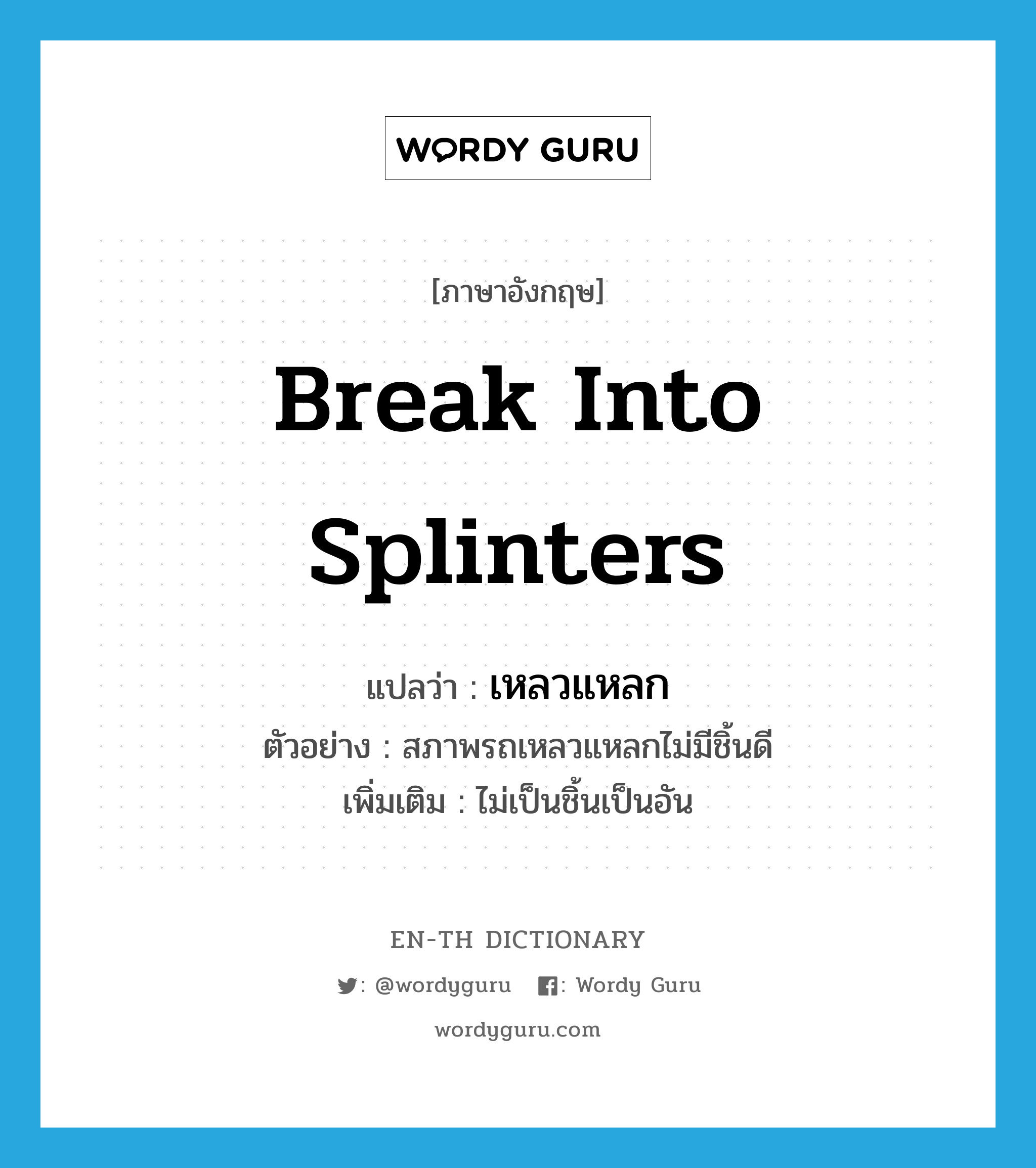 break into splinters แปลว่า?, คำศัพท์ภาษาอังกฤษ break into splinters แปลว่า เหลวแหลก ประเภท V ตัวอย่าง สภาพรถเหลวแหลกไม่มีชิ้นดี เพิ่มเติม ไม่เป็นชิ้นเป็นอัน หมวด V