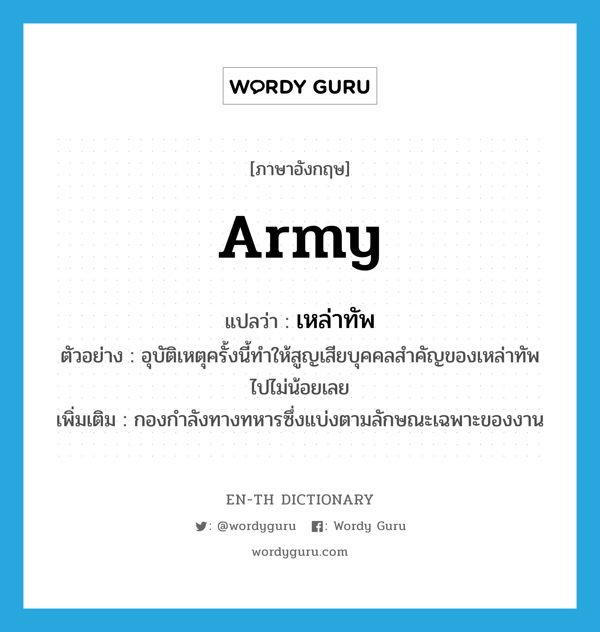 army แปลว่า?, คำศัพท์ภาษาอังกฤษ army แปลว่า เหล่าทัพ ประเภท N ตัวอย่าง อุบัติเหตุครั้งนี้ทำให้สูญเสียบุคคลสำคัญของเหล่าทัพไปไม่น้อยเลย เพิ่มเติม กองกำลังทางทหารซึ่งแบ่งตามลักษณะเฉพาะของงาน หมวด N