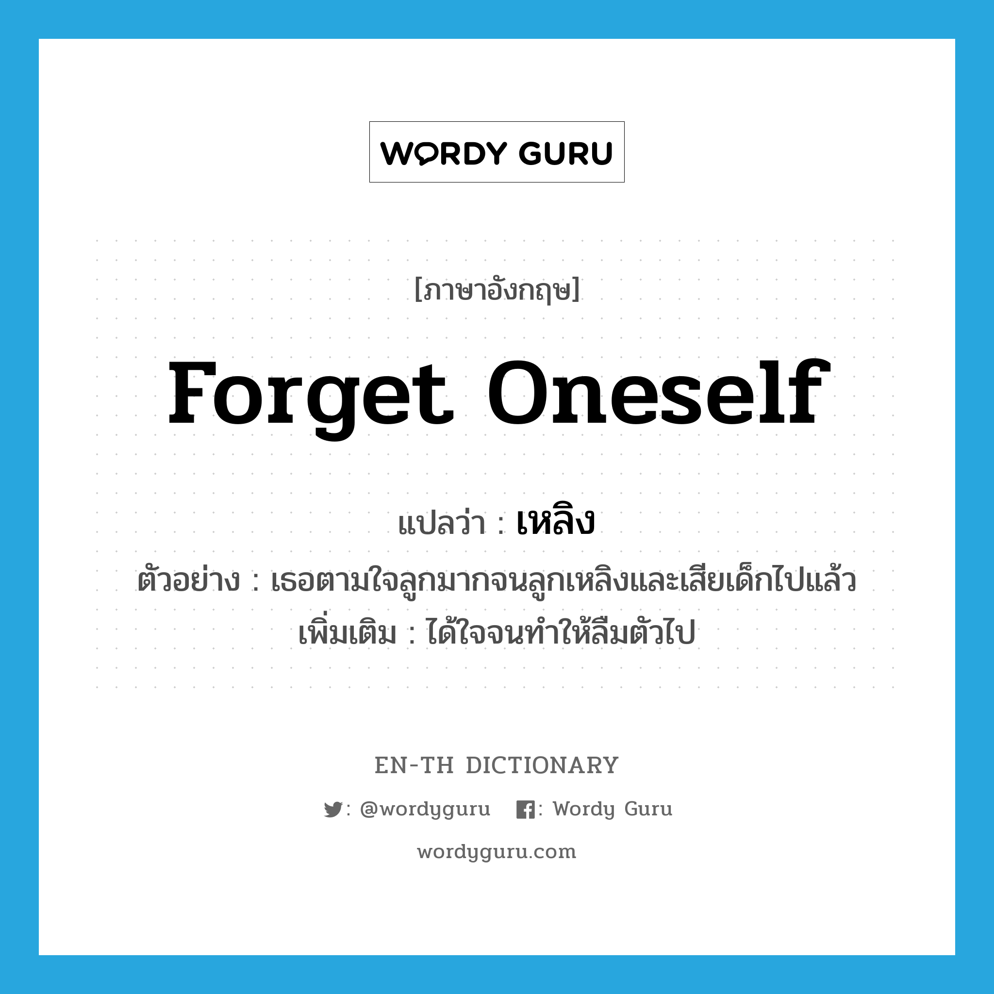 forget oneself แปลว่า?, คำศัพท์ภาษาอังกฤษ forget oneself แปลว่า เหลิง ประเภท V ตัวอย่าง เธอตามใจลูกมากจนลูกเหลิงและเสียเด็กไปแล้ว เพิ่มเติม ได้ใจจนทำให้ลืมตัวไป หมวด V