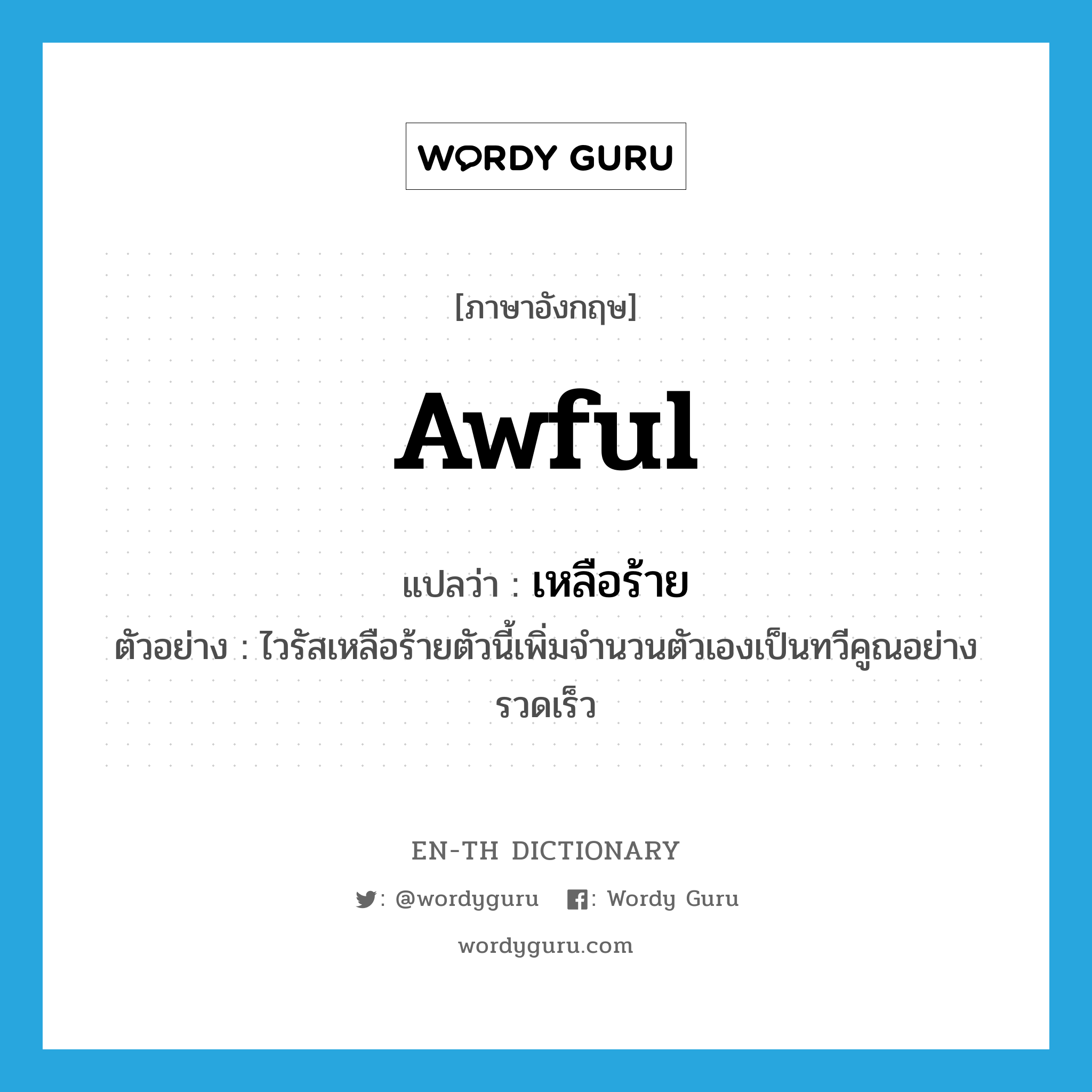 awful แปลว่า?, คำศัพท์ภาษาอังกฤษ awful แปลว่า เหลือร้าย ประเภท ADJ ตัวอย่าง ไวรัสเหลือร้ายตัวนี้เพิ่มจำนวนตัวเองเป็นทวีคูณอย่างรวดเร็ว หมวด ADJ