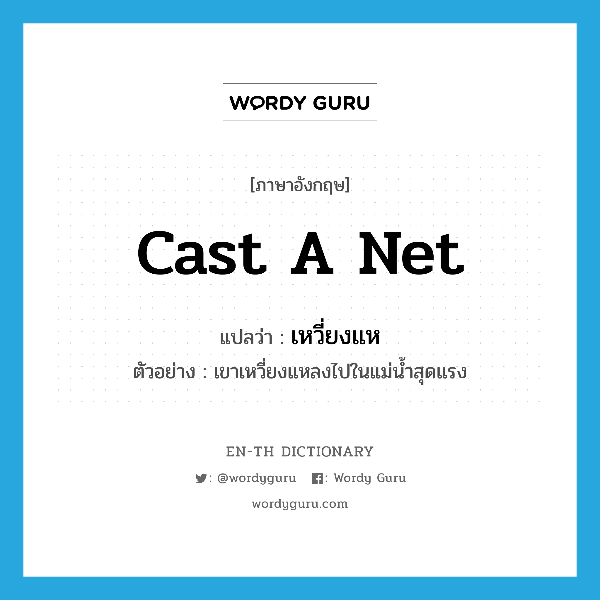 cast a net แปลว่า?, คำศัพท์ภาษาอังกฤษ cast a net แปลว่า เหวี่ยงแห ประเภท V ตัวอย่าง เขาเหวี่ยงแหลงไปในแม่น้ำสุดแรง หมวด V