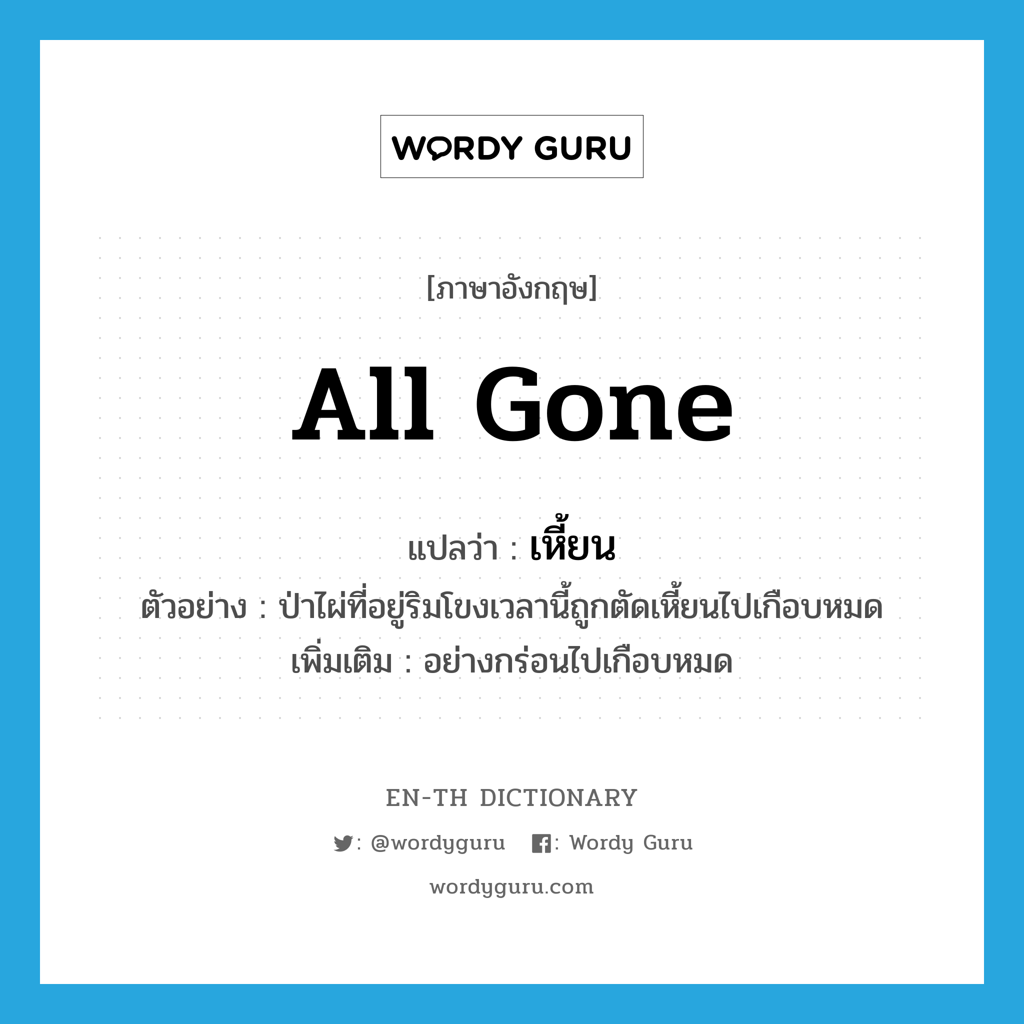 all gone แปลว่า?, คำศัพท์ภาษาอังกฤษ all gone แปลว่า เหี้ยน ประเภท ADV ตัวอย่าง ป่าไผ่ที่อยู่ริมโขงเวลานี้ถูกตัดเหี้ยนไปเกือบหมด เพิ่มเติม อย่างกร่อนไปเกือบหมด หมวด ADV