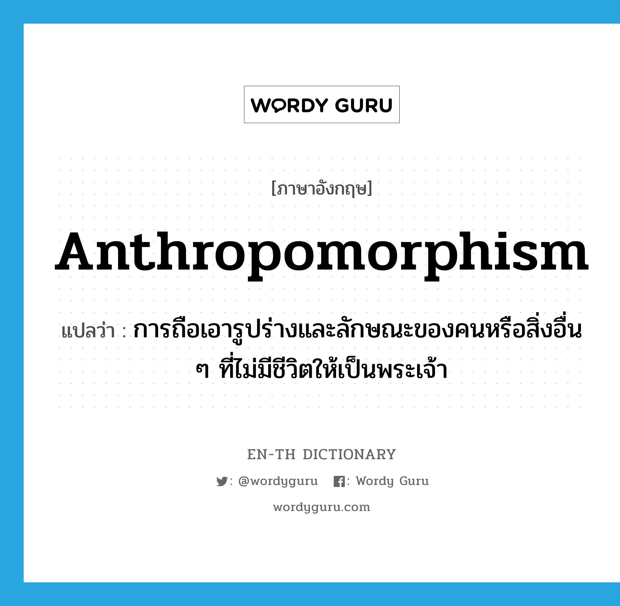 anthropomorphism แปลว่า?, คำศัพท์ภาษาอังกฤษ anthropomorphism แปลว่า การถือเอารูปร่างและลักษณะของคนหรือสิ่งอื่น ๆ ที่ไม่มีชีวิตให้เป็นพระเจ้า ประเภท N หมวด N